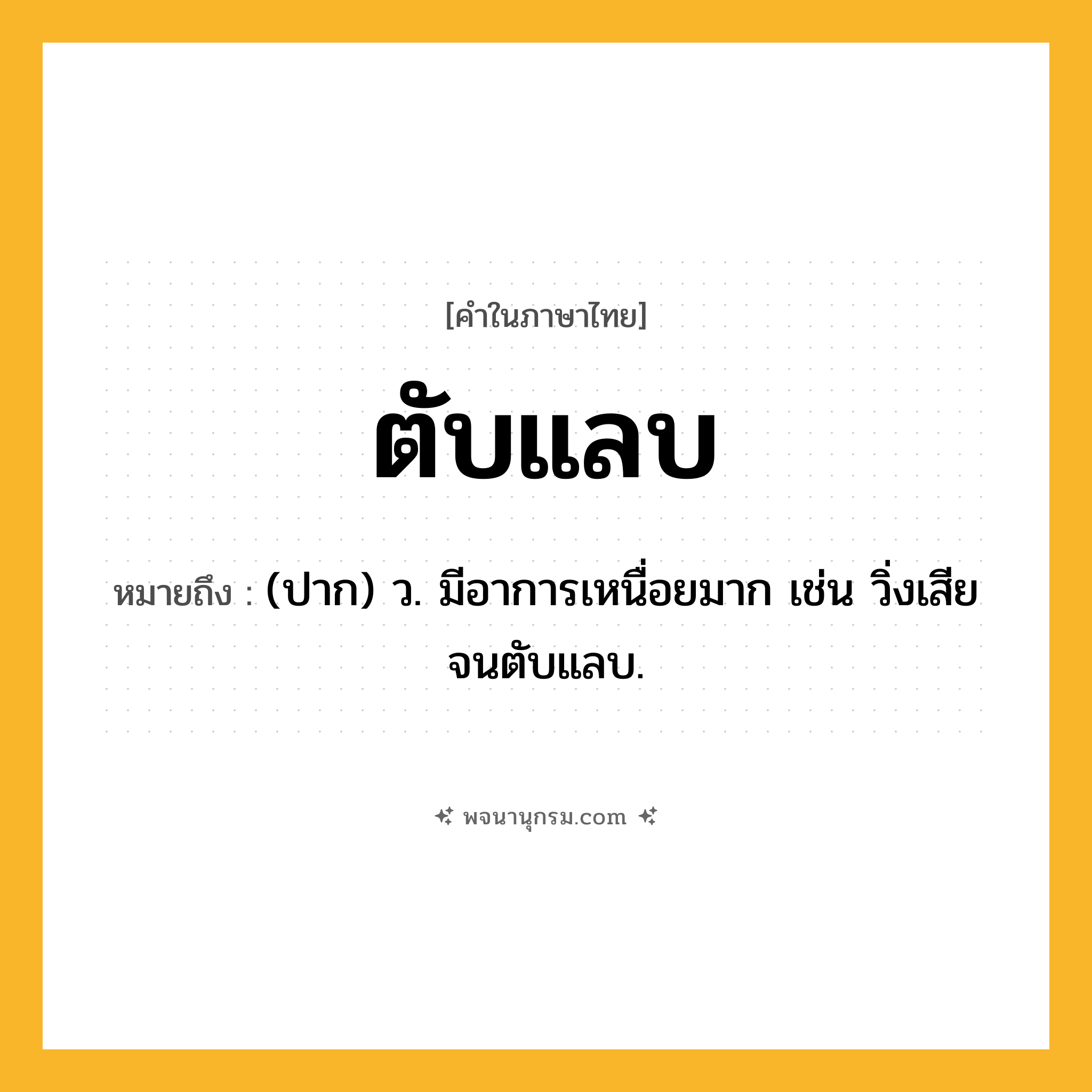 ตับแลบ ความหมาย หมายถึงอะไร?, คำในภาษาไทย ตับแลบ หมายถึง (ปาก) ว. มีอาการเหนื่อยมาก เช่น วิ่งเสียจนตับแลบ.