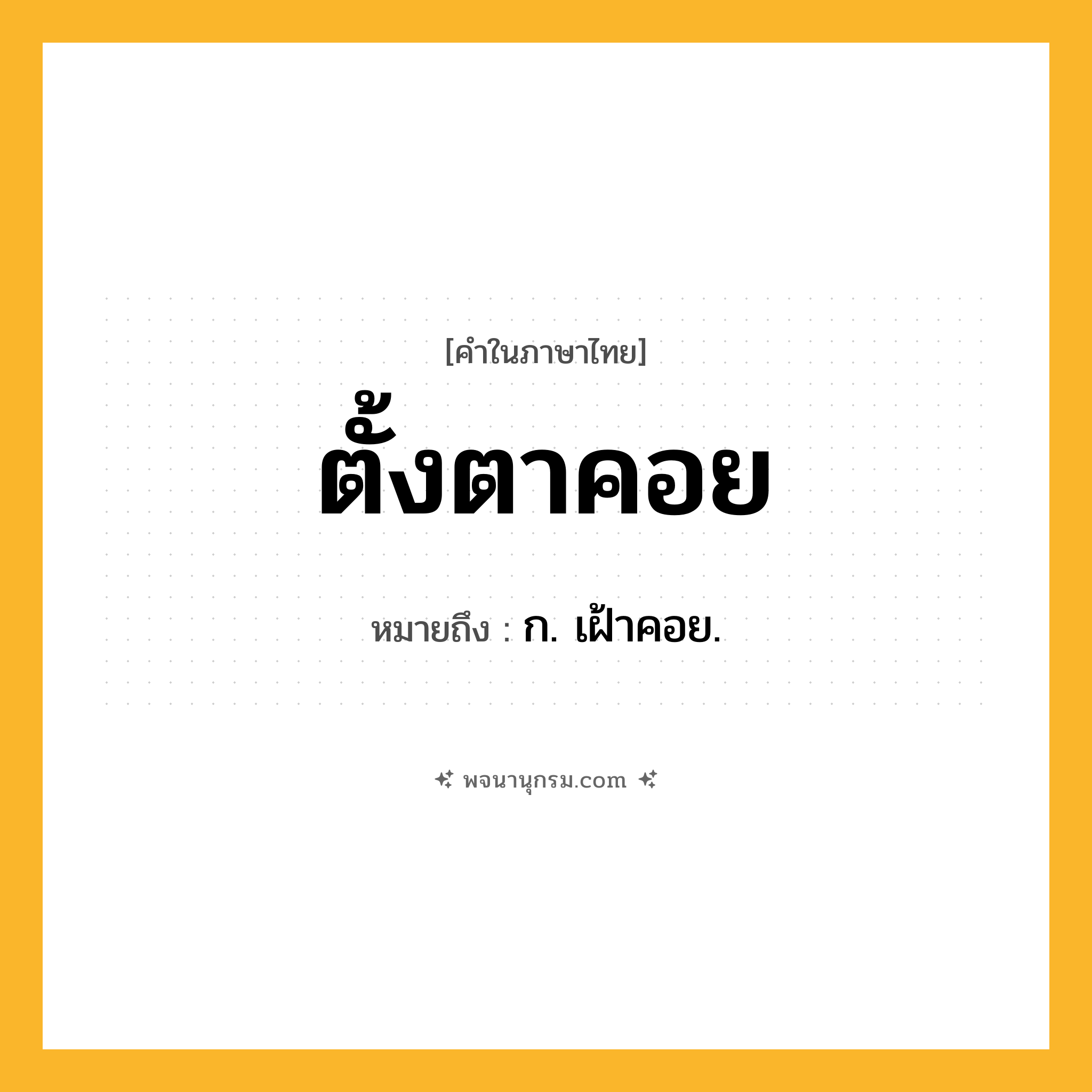 ตั้งตาคอย ความหมาย หมายถึงอะไร?, คำในภาษาไทย ตั้งตาคอย หมายถึง ก. เฝ้าคอย.