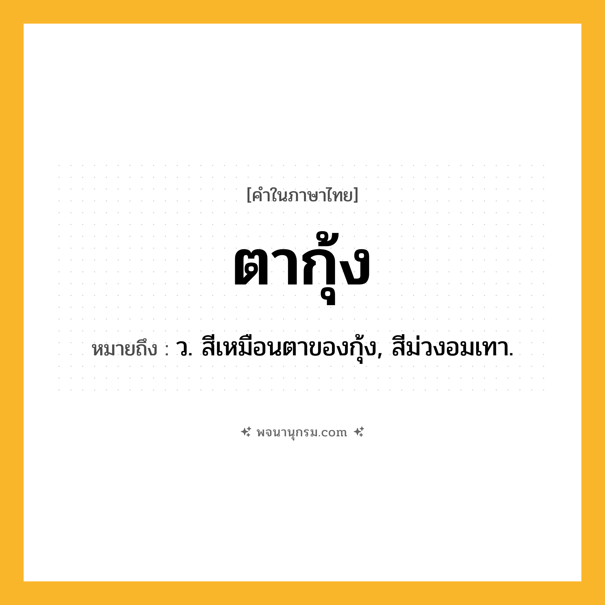 ตากุ้ง ความหมาย หมายถึงอะไร?, คำในภาษาไทย ตากุ้ง หมายถึง ว. สีเหมือนตาของกุ้ง, สีม่วงอมเทา.