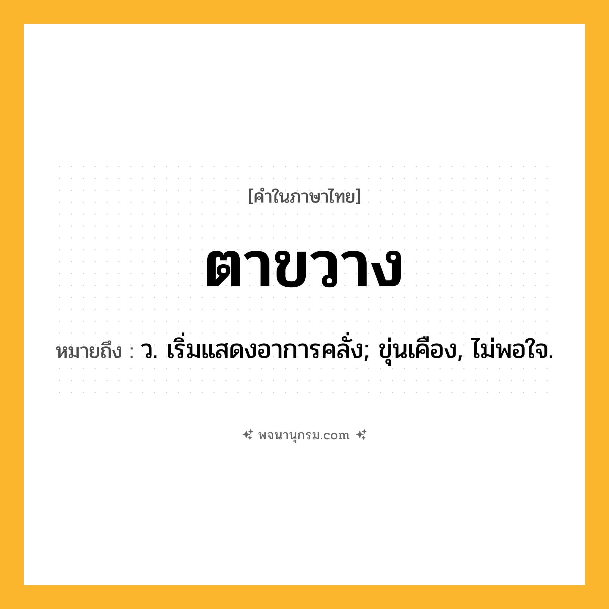 ตาขวาง ความหมาย หมายถึงอะไร?, คำในภาษาไทย ตาขวาง หมายถึง ว. เริ่มแสดงอาการคลั่ง; ขุ่นเคือง, ไม่พอใจ.