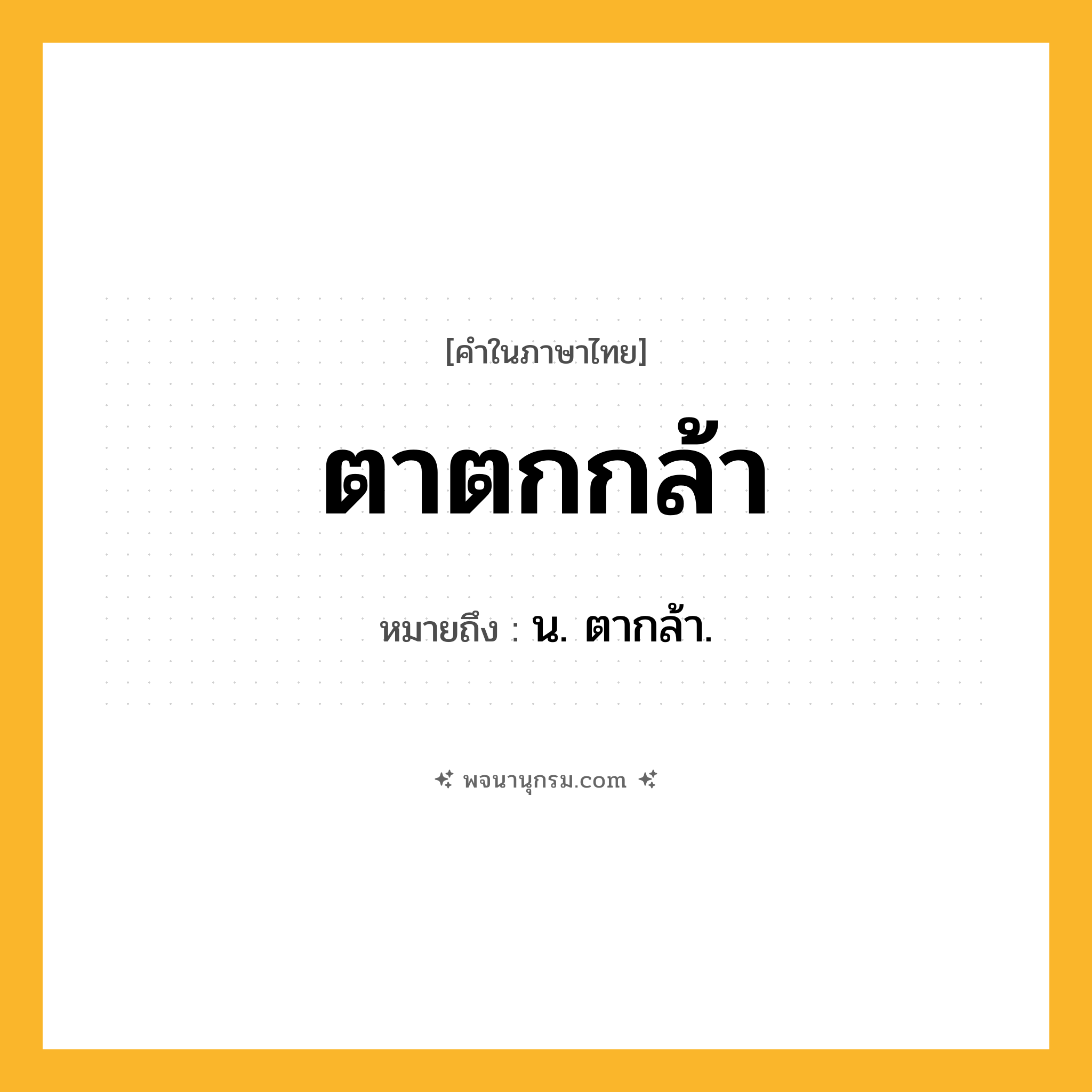 ตาตกกล้า ความหมาย หมายถึงอะไร?, คำในภาษาไทย ตาตกกล้า หมายถึง น. ตากล้า.