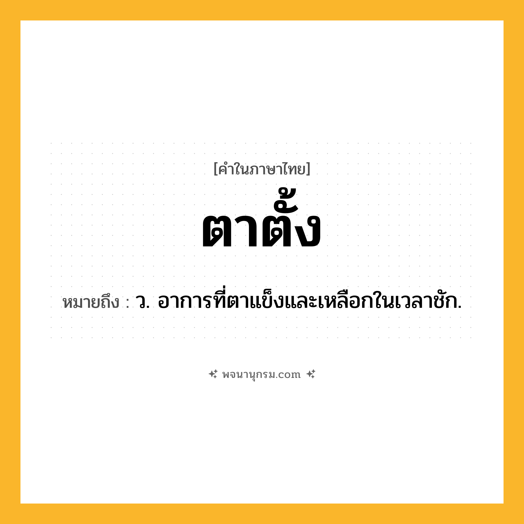 ตาตั้ง ความหมาย หมายถึงอะไร?, คำในภาษาไทย ตาตั้ง หมายถึง ว. อาการที่ตาแข็งและเหลือกในเวลาชัก.