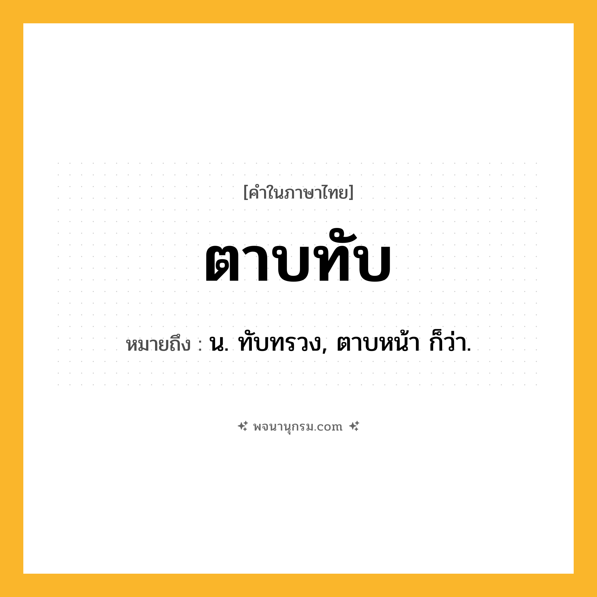 ตาบทับ ความหมาย หมายถึงอะไร?, คำในภาษาไทย ตาบทับ หมายถึง น. ทับทรวง, ตาบหน้า ก็ว่า.