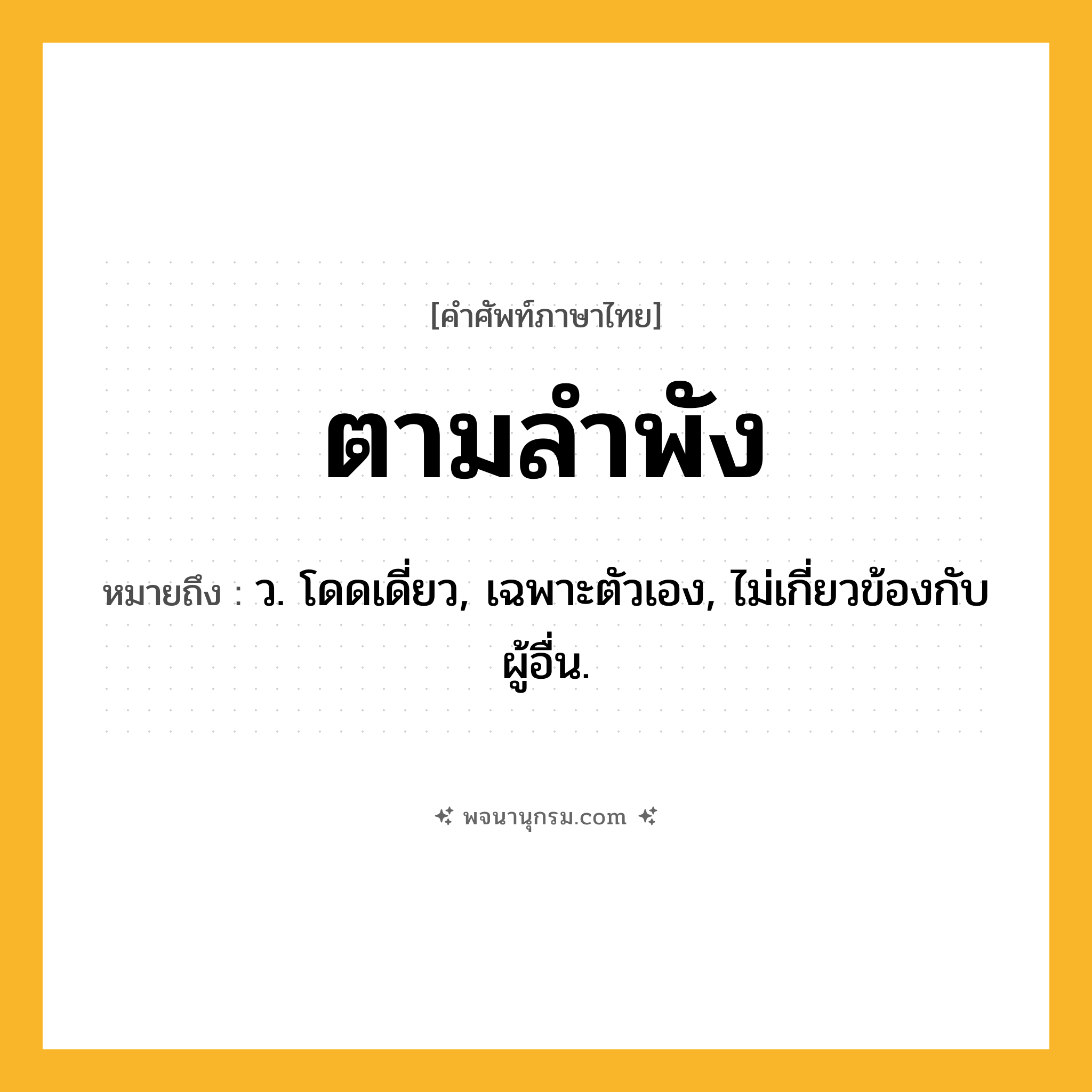 ตามลำพัง ความหมาย หมายถึงอะไร?, คำในภาษาไทย ตามลำพัง หมายถึง ว. โดดเดี่ยว, เฉพาะตัวเอง, ไม่เกี่ยวข้องกับผู้อื่น.