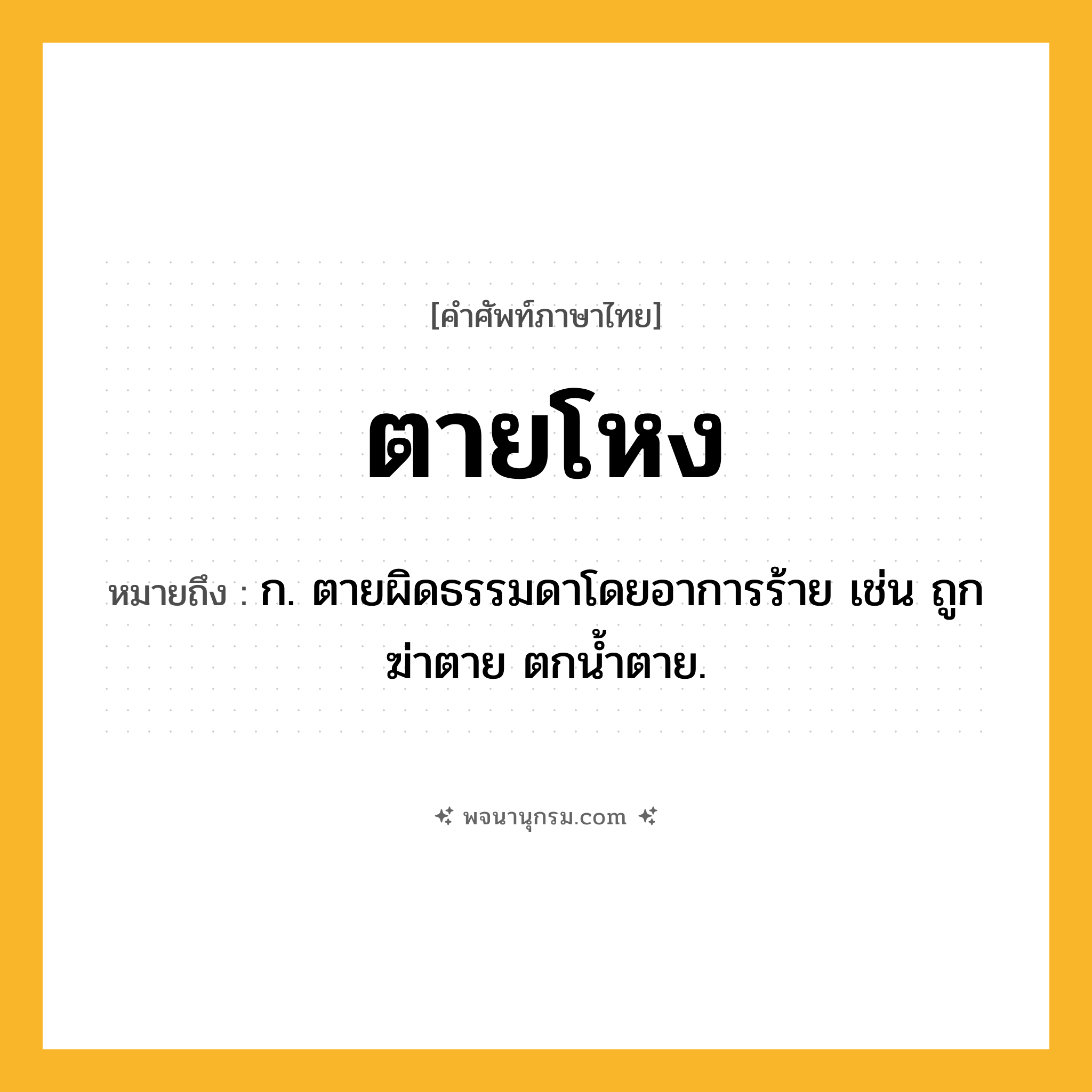 ตายโหง ความหมาย หมายถึงอะไร?, คำในภาษาไทย ตายโหง หมายถึง ก. ตายผิดธรรมดาโดยอาการร้าย เช่น ถูกฆ่าตาย ตกนํ้าตาย.