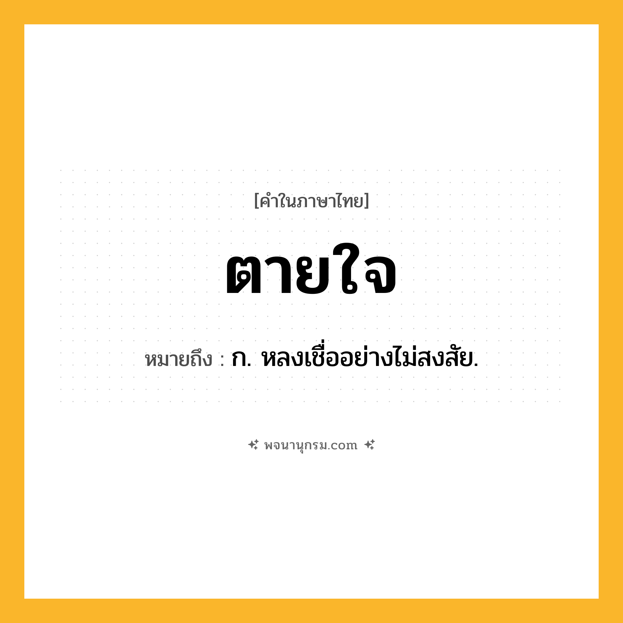 ตายใจ ความหมาย หมายถึงอะไร?, คำในภาษาไทย ตายใจ หมายถึง ก. หลงเชื่ออย่างไม่สงสัย.