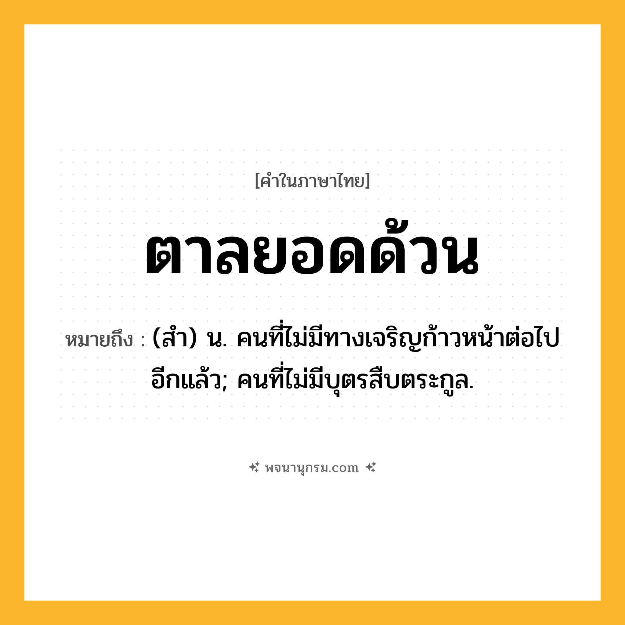 ตาลยอดด้วน ความหมาย หมายถึงอะไร?, คำในภาษาไทย ตาลยอดด้วน หมายถึง (สํา) น. คนที่ไม่มีทางเจริญก้าวหน้าต่อไปอีกแล้ว; คนที่ไม่มีบุตรสืบตระกูล.