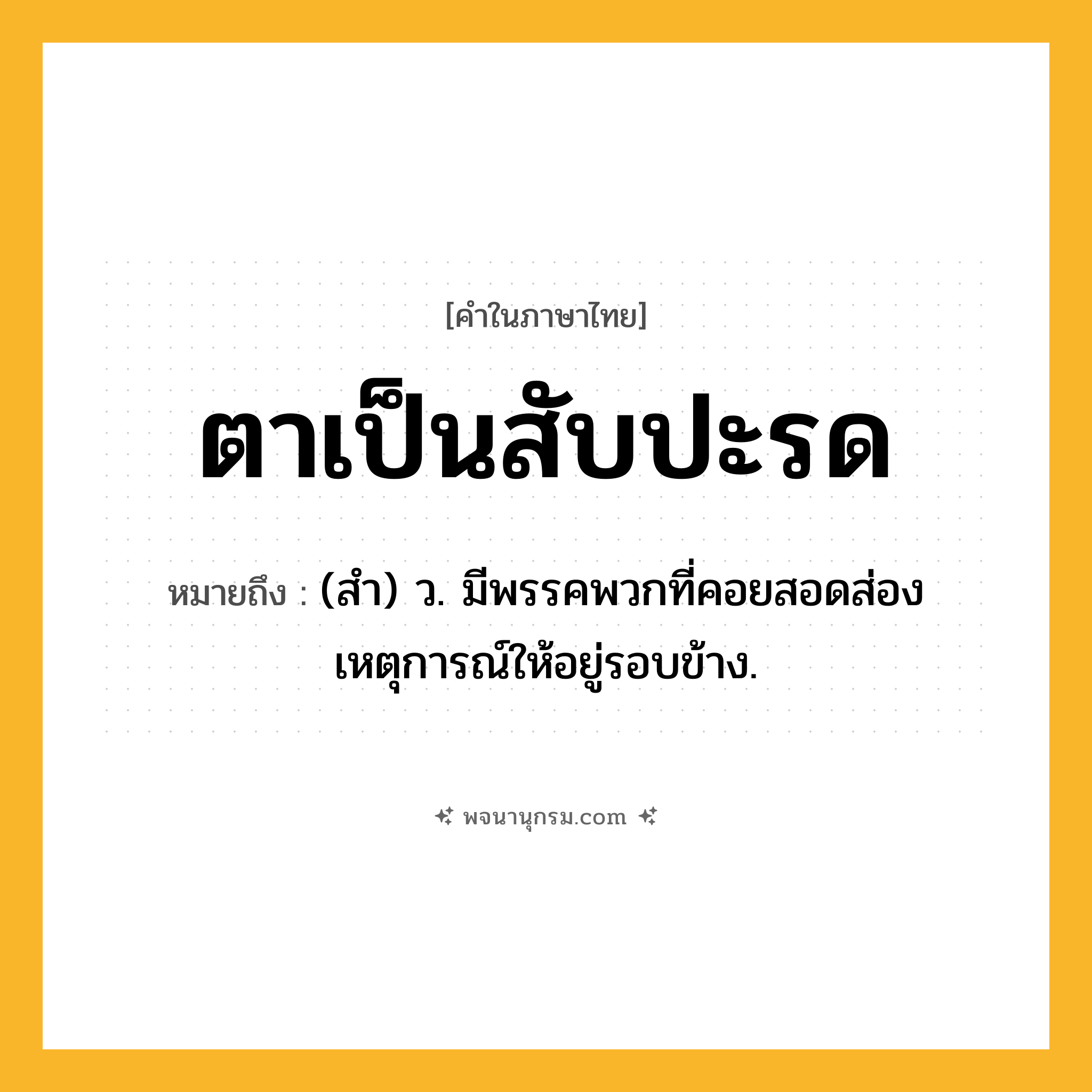 ตาเป็นสับปะรด ความหมาย หมายถึงอะไร?, คำในภาษาไทย ตาเป็นสับปะรด หมายถึง (สํา) ว. มีพรรคพวกที่คอยสอดส่องเหตุการณ์ให้อยู่รอบข้าง.