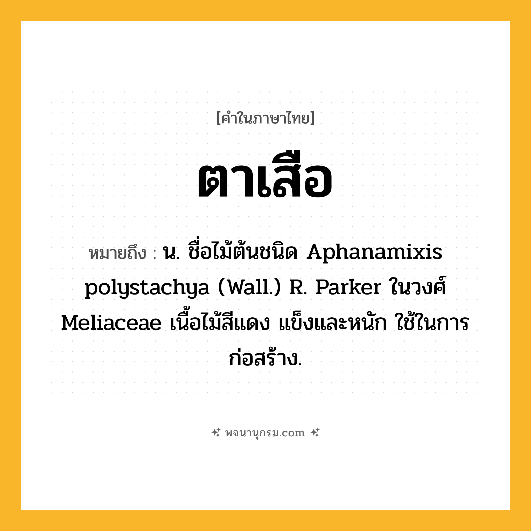 ตาเสือ ความหมาย หมายถึงอะไร?, คำในภาษาไทย ตาเสือ หมายถึง น. ชื่อไม้ต้นชนิด Aphanamixis polystachya (Wall.) R. Parker ในวงศ์ Meliaceae เนื้อไม้สีแดง แข็งและหนัก ใช้ในการก่อสร้าง.