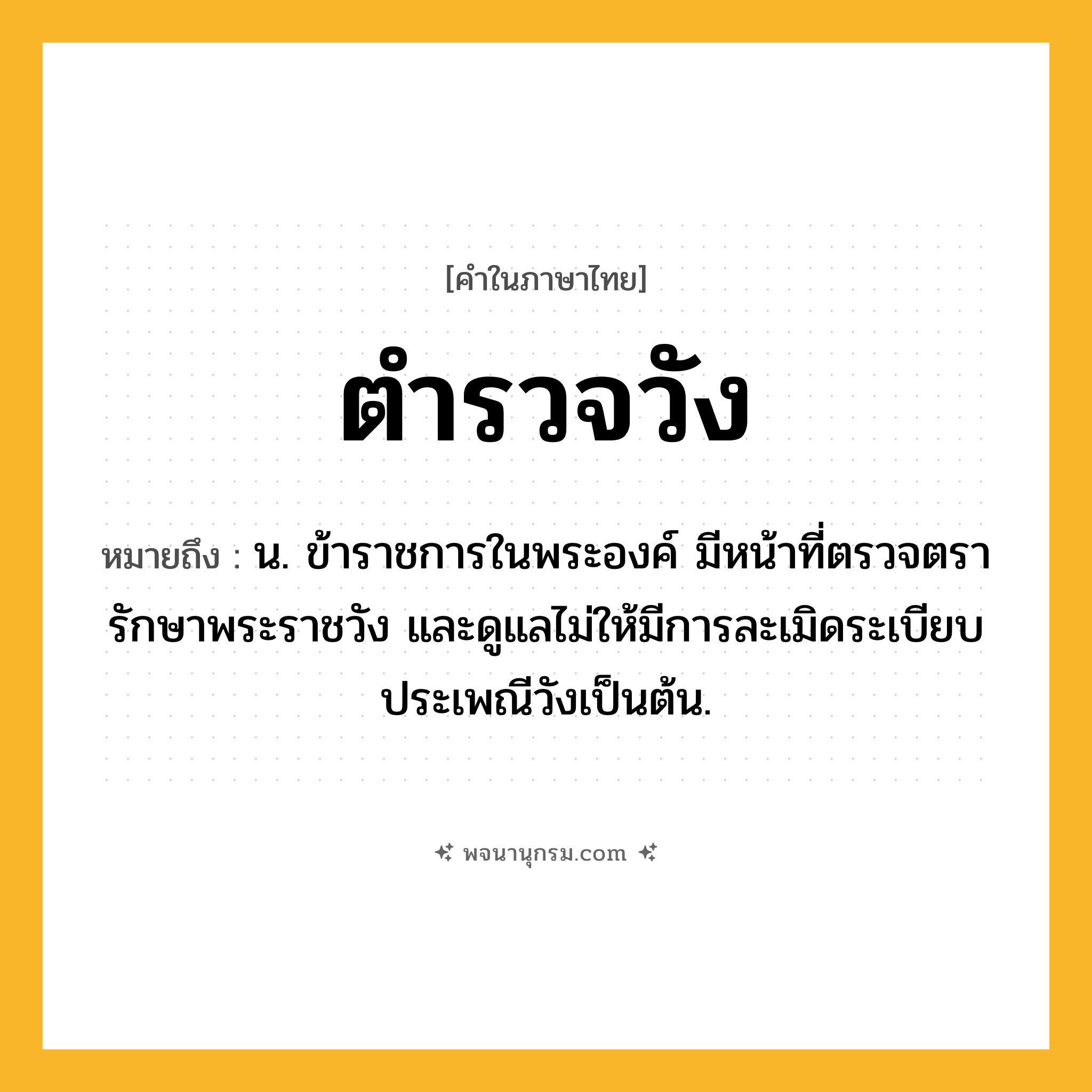 ตำรวจวัง ความหมาย หมายถึงอะไร?, คำในภาษาไทย ตำรวจวัง หมายถึง น. ข้าราชการในพระองค์ มีหน้าที่ตรวจตรารักษาพระราชวัง และดูแลไม่ให้มีการละเมิดระเบียบประเพณีวังเป็นต้น.