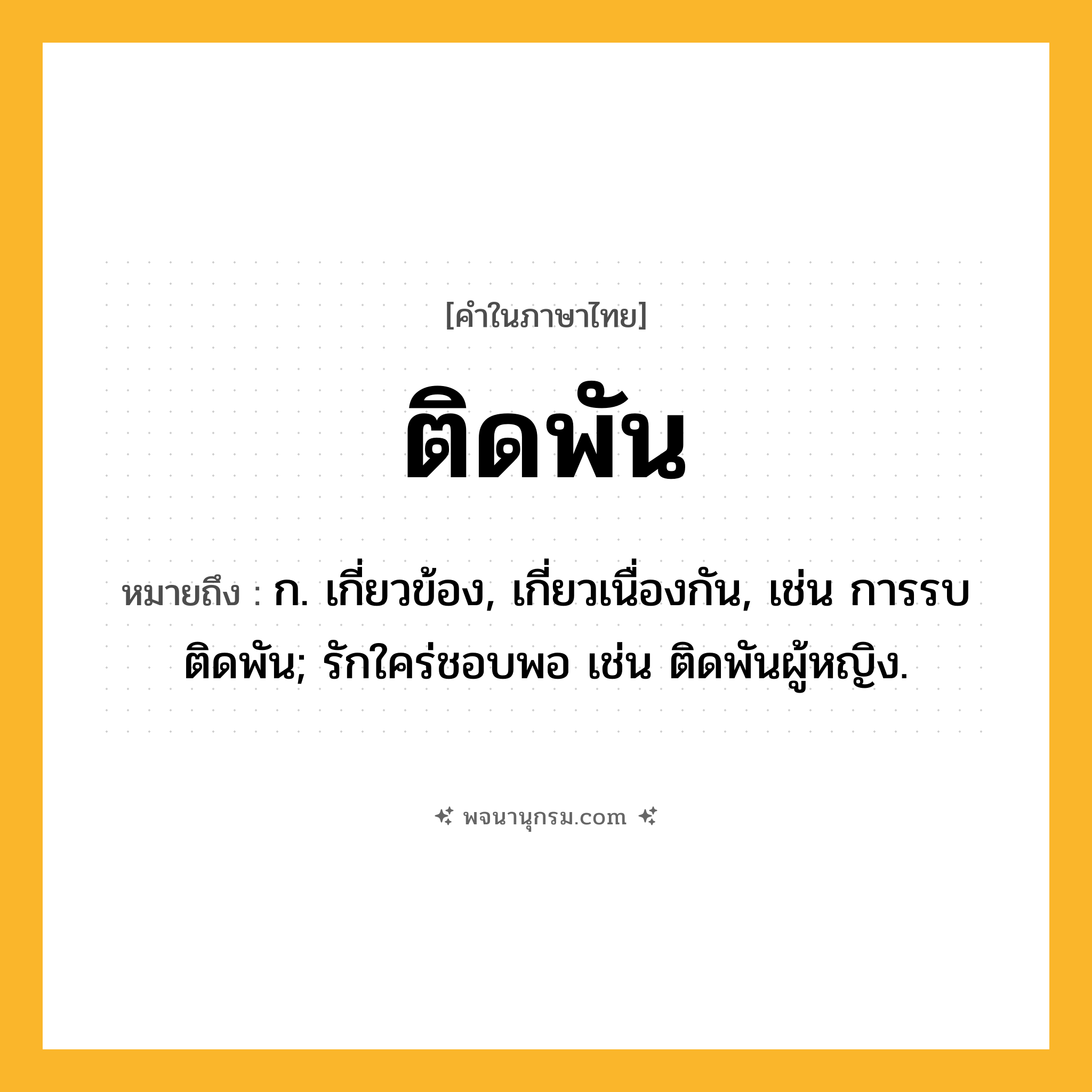 ติดพัน ความหมาย หมายถึงอะไร?, คำในภาษาไทย ติดพัน หมายถึง ก. เกี่ยวข้อง, เกี่ยวเนื่องกัน, เช่น การรบติดพัน; รักใคร่ชอบพอ เช่น ติดพันผู้หญิง.