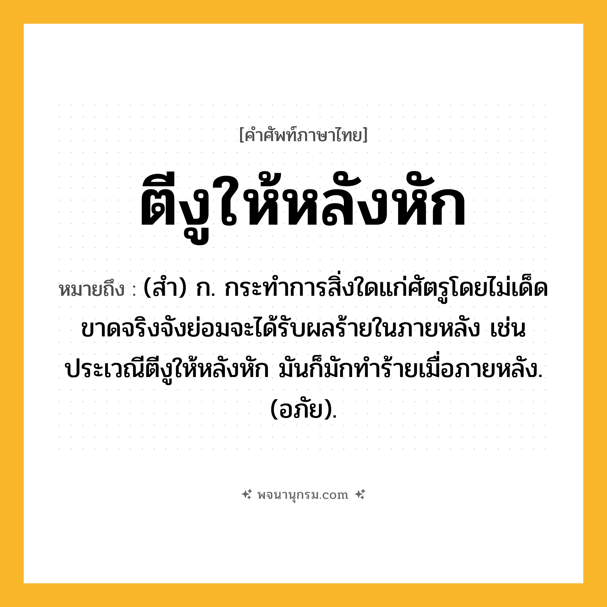 ตีงูให้หลังหัก ความหมาย หมายถึงอะไร?, คำในภาษาไทย ตีงูให้หลังหัก หมายถึง (สํา) ก. กระทําการสิ่งใดแก่ศัตรูโดยไม่เด็ดขาดจริงจังย่อมจะได้รับผลร้ายในภายหลัง เช่น ประเวณีตีงูให้หลังหัก มันก็มักทําร้ายเมื่อภายหลัง. (อภัย).
