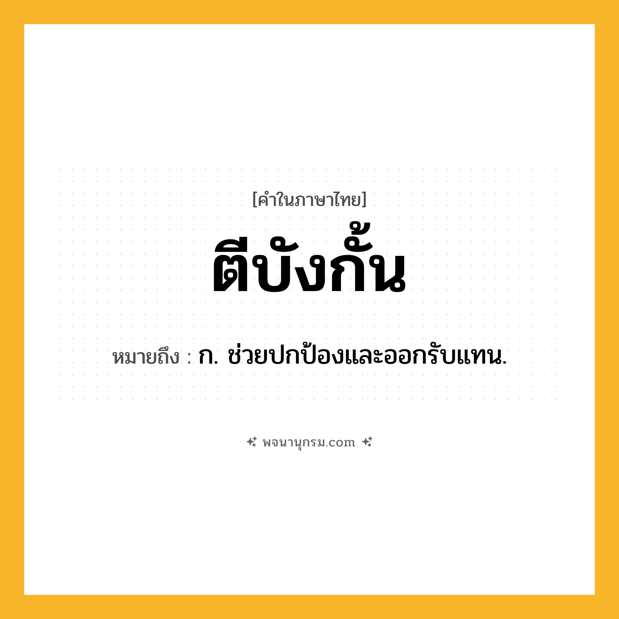 ตีบังกั้น ความหมาย หมายถึงอะไร?, คำในภาษาไทย ตีบังกั้น หมายถึง ก. ช่วยปกป้องและออกรับแทน.