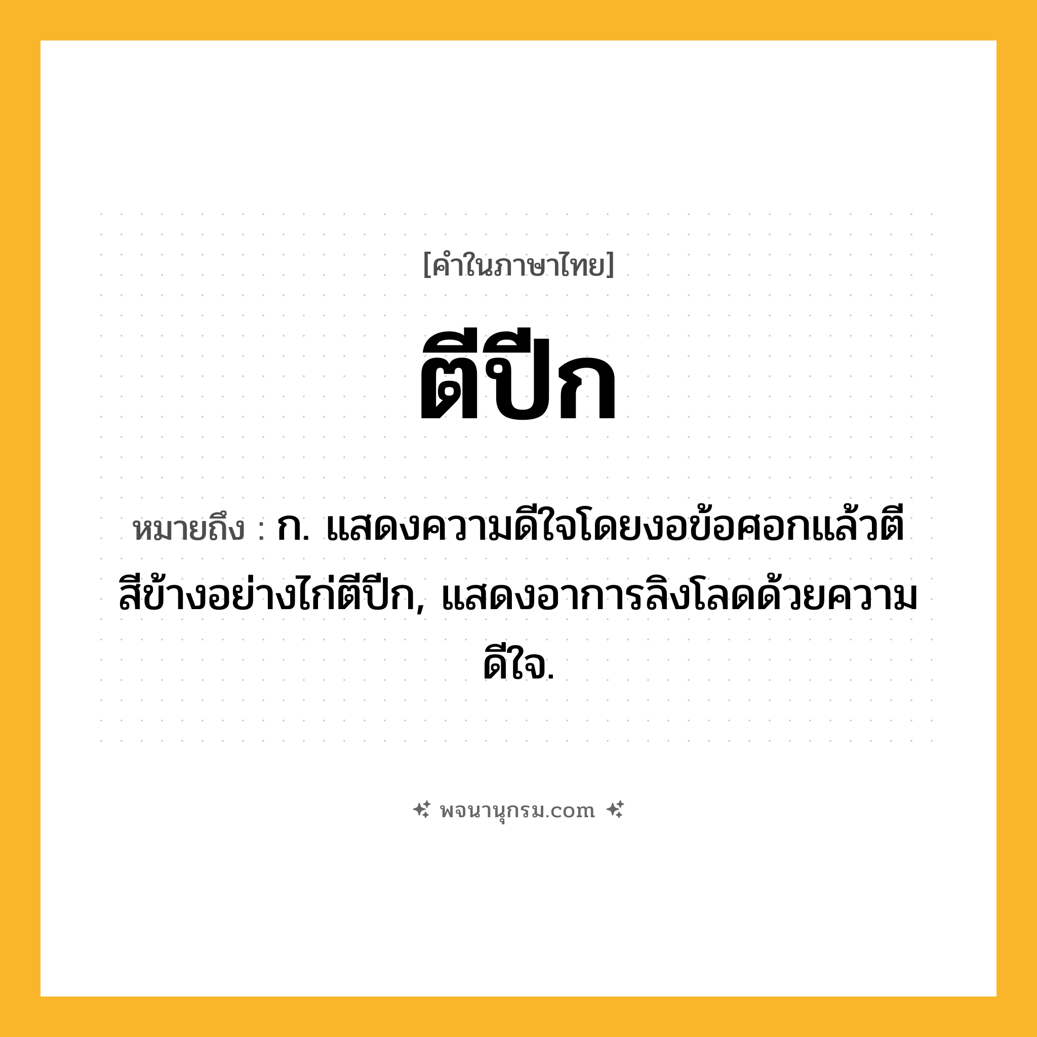 ตีปีก ความหมาย หมายถึงอะไร?, คำในภาษาไทย ตีปีก หมายถึง ก. แสดงความดีใจโดยงอข้อศอกแล้วตีสีข้างอย่างไก่ตีปีก, แสดงอาการลิงโลดด้วยความดีใจ.
