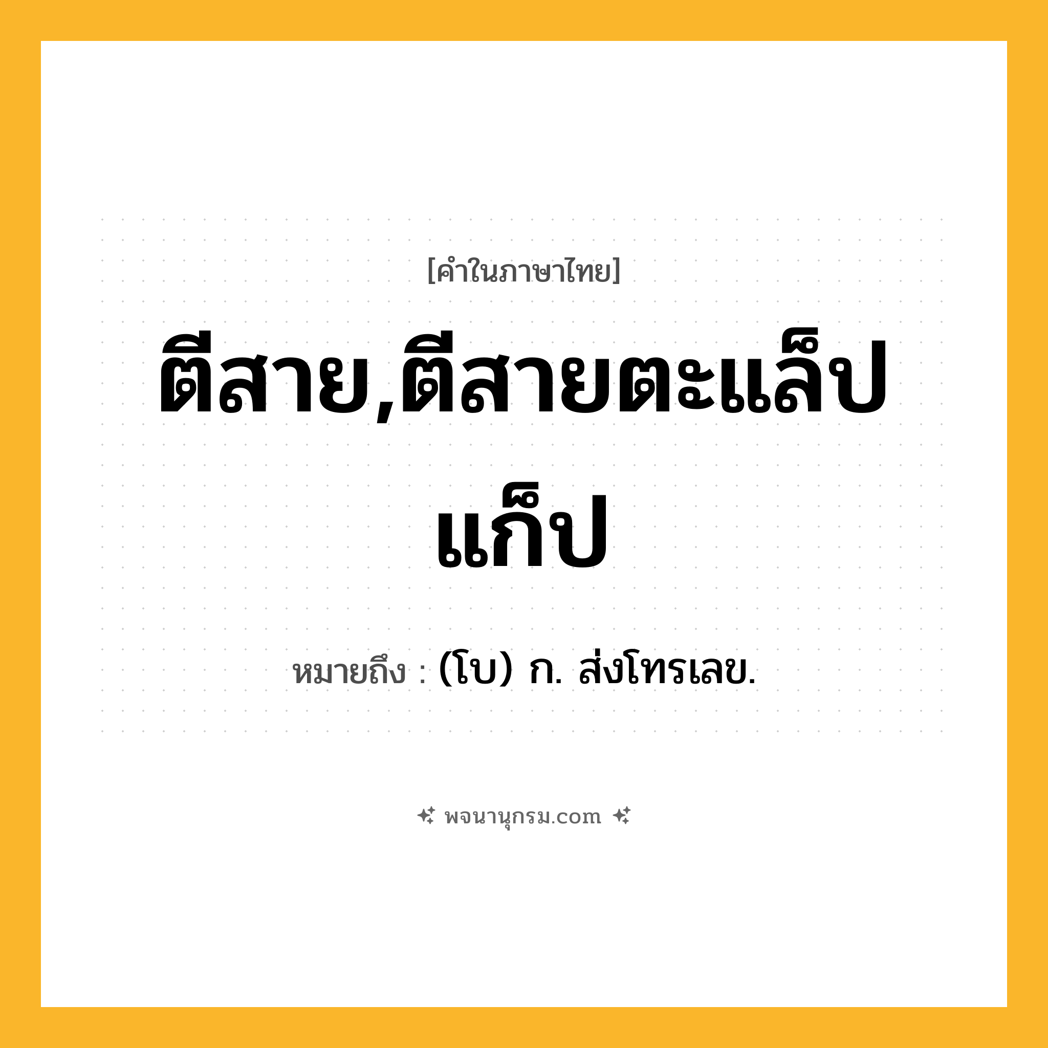 ตีสาย,ตีสายตะแล็ปแก็ป ความหมาย หมายถึงอะไร?, คำในภาษาไทย ตีสาย,ตีสายตะแล็ปแก็ป หมายถึง (โบ) ก. ส่งโทรเลข.