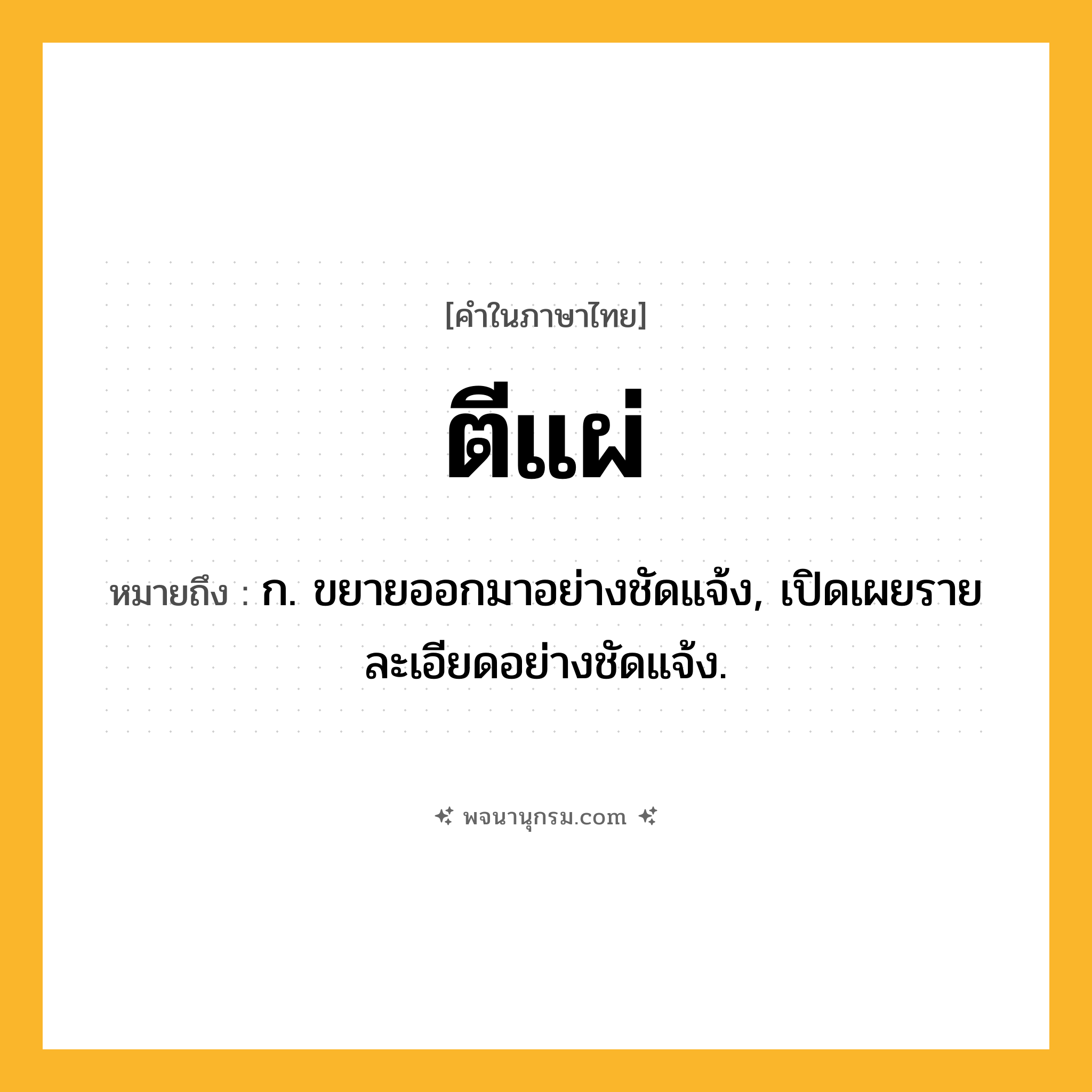 ตีแผ่ ความหมาย หมายถึงอะไร?, คำในภาษาไทย ตีแผ่ หมายถึง ก. ขยายออกมาอย่างชัดแจ้ง, เปิดเผยรายละเอียดอย่างชัดแจ้ง.