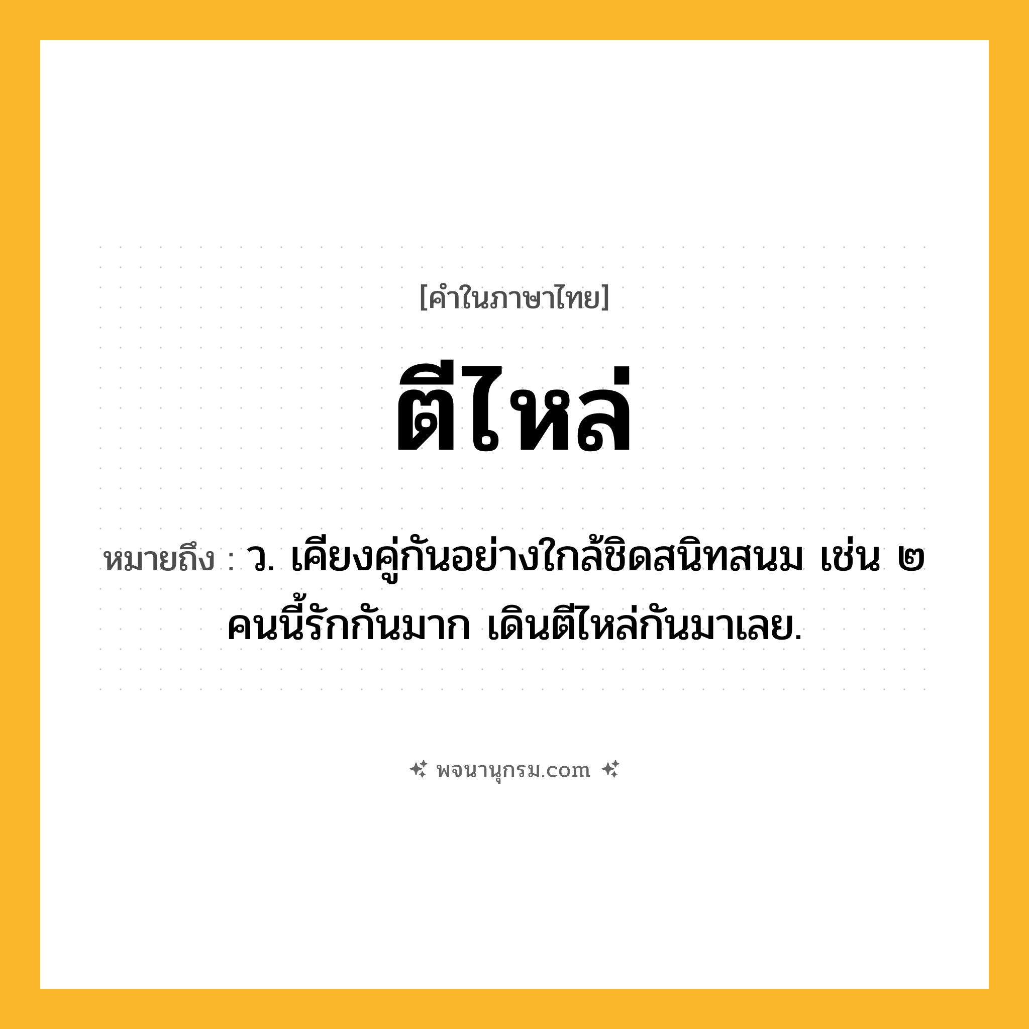 ตีไหล่ ความหมาย หมายถึงอะไร?, คำในภาษาไทย ตีไหล่ หมายถึง ว. เคียงคู่กันอย่างใกล้ชิดสนิทสนม เช่น ๒ คนนี้รักกันมาก เดินตีไหล่กันมาเลย.