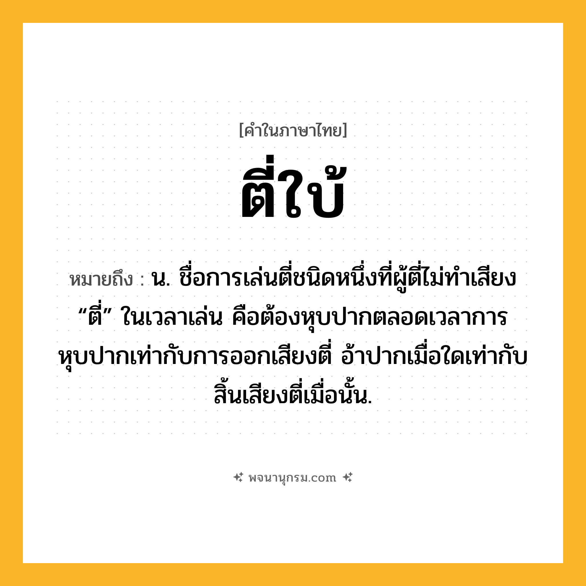ตี่ใบ้ ความหมาย หมายถึงอะไร?, คำในภาษาไทย ตี่ใบ้ หมายถึง น. ชื่อการเล่นตี่ชนิดหนึ่งที่ผู้ตี่ไม่ทําเสียง “ตี่” ในเวลาเล่น คือต้องหุบปากตลอดเวลาการหุบปากเท่ากับการออกเสียงตี่ อ้าปากเมื่อใดเท่ากับสิ้นเสียงตี่เมื่อนั้น.