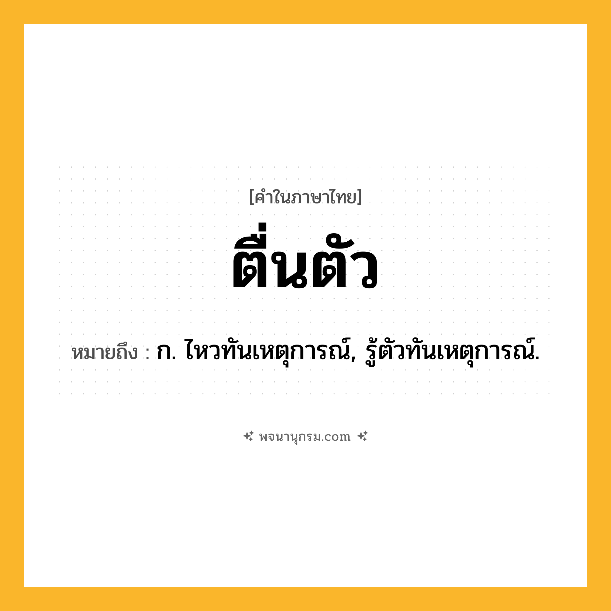 ตื่นตัว ความหมาย หมายถึงอะไร?, คำในภาษาไทย ตื่นตัว หมายถึง ก. ไหวทันเหตุการณ์, รู้ตัวทันเหตุการณ์.