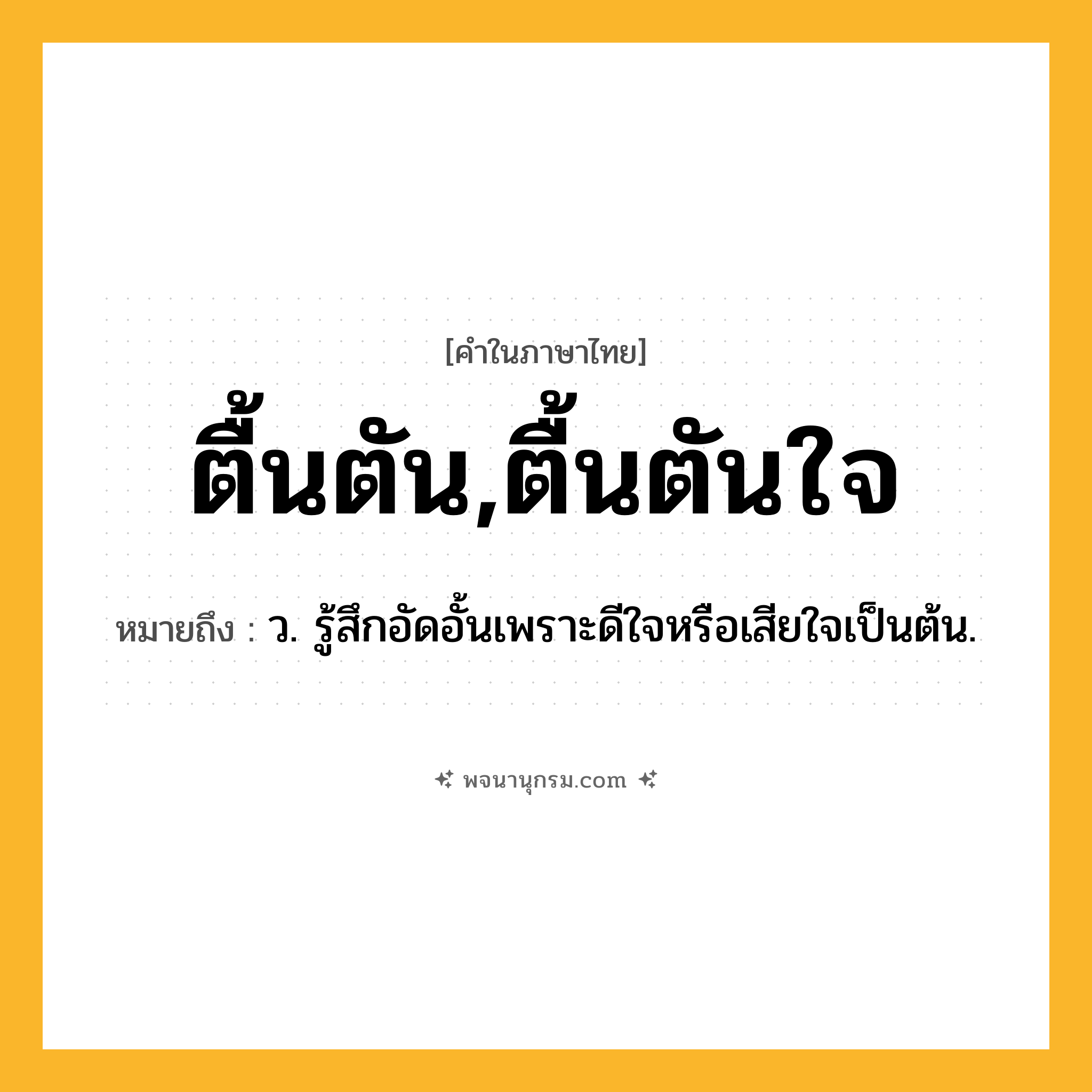 ตื้นตัน,ตื้นตันใจ ความหมาย หมายถึงอะไร?, คำในภาษาไทย ตื้นตัน,ตื้นตันใจ หมายถึง ว. รู้สึกอัดอั้นเพราะดีใจหรือเสียใจเป็นต้น.