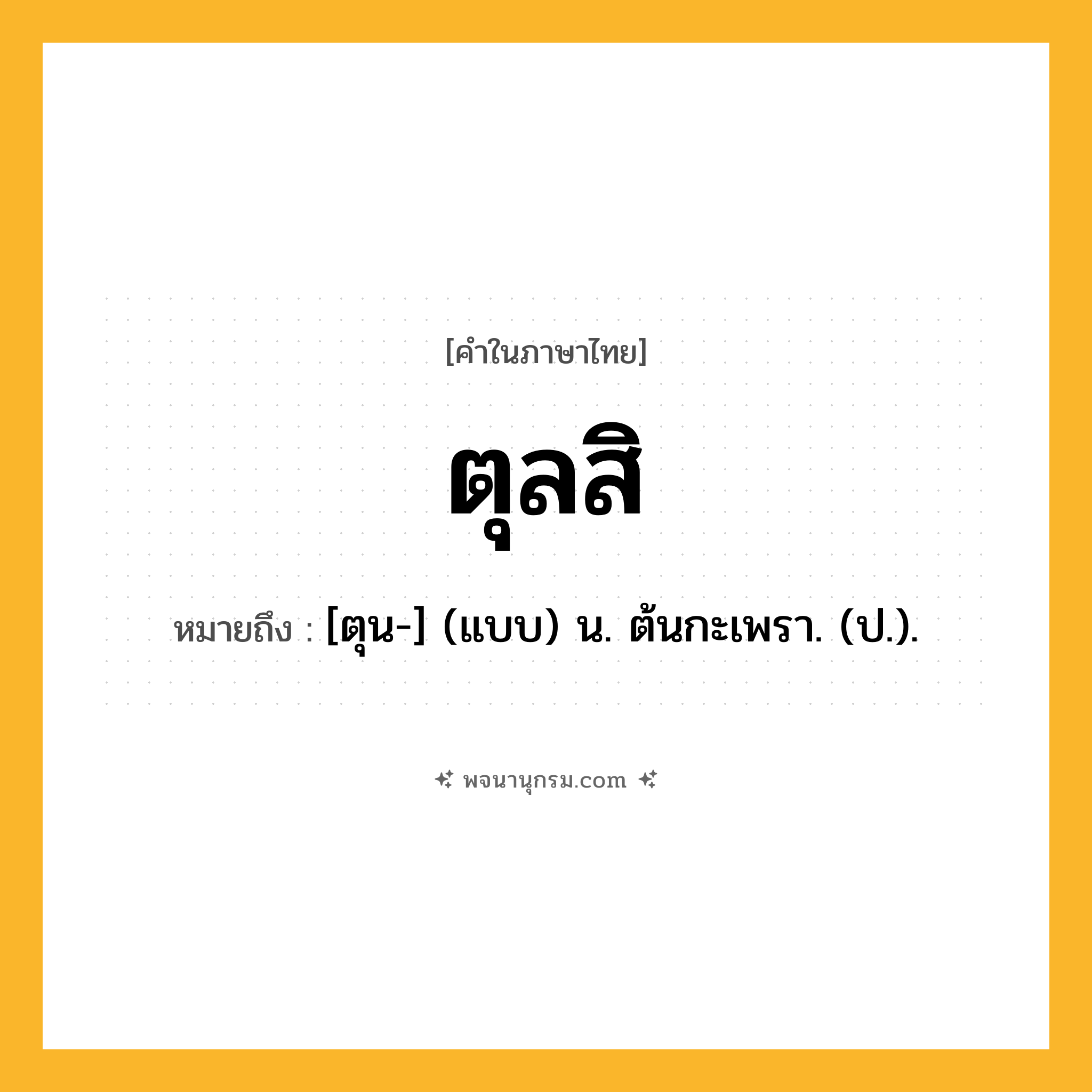 ตุลสิ ความหมาย หมายถึงอะไร?, คำในภาษาไทย ตุลสิ หมายถึง [ตุน-] (แบบ) น. ต้นกะเพรา. (ป.).