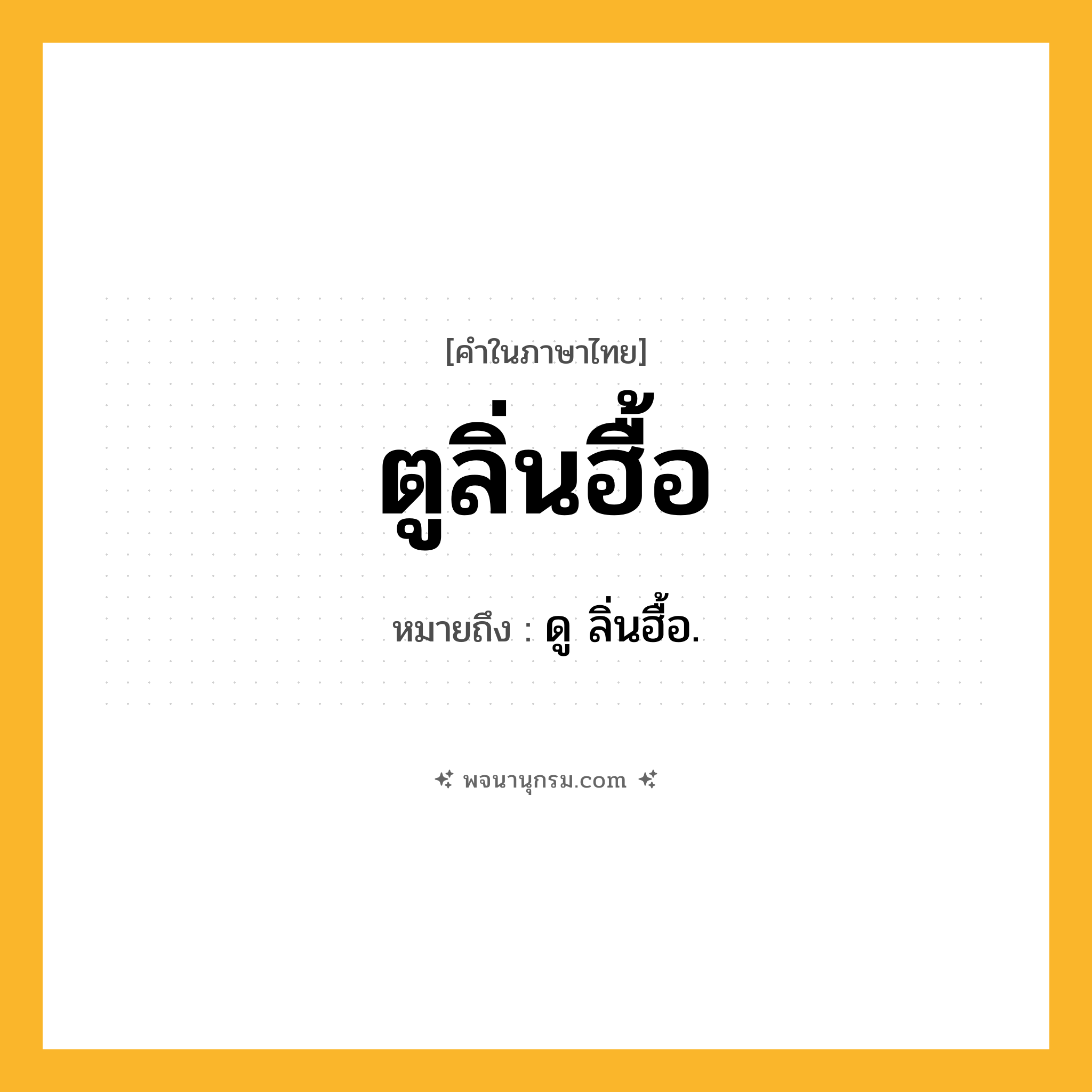 ตูลิ่นฮื้อ ความหมาย หมายถึงอะไร?, คำในภาษาไทย ตูลิ่นฮื้อ หมายถึง ดู ลิ่นฮื้อ.