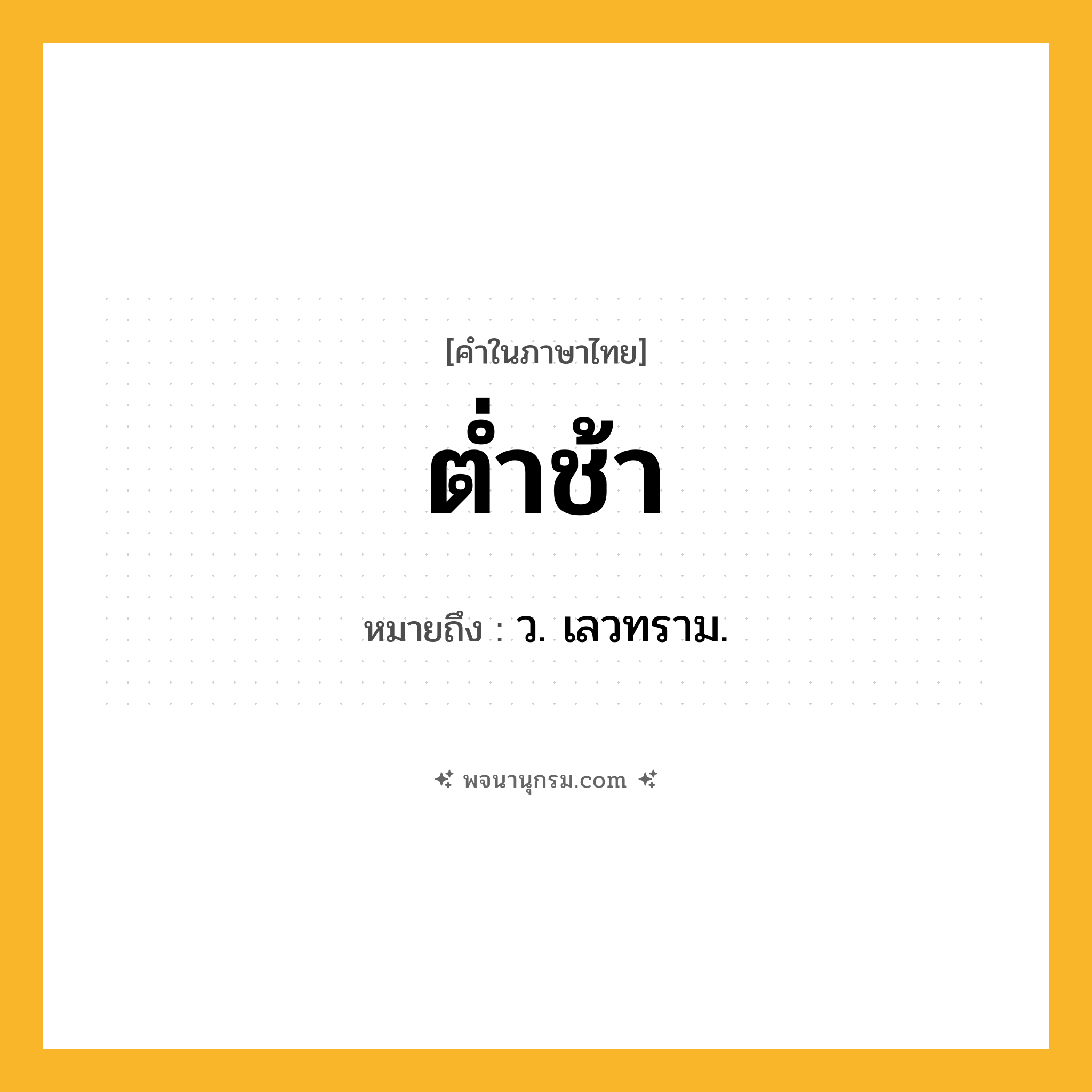 ต่ำช้า ความหมาย หมายถึงอะไร?, คำในภาษาไทย ต่ำช้า หมายถึง ว. เลวทราม.