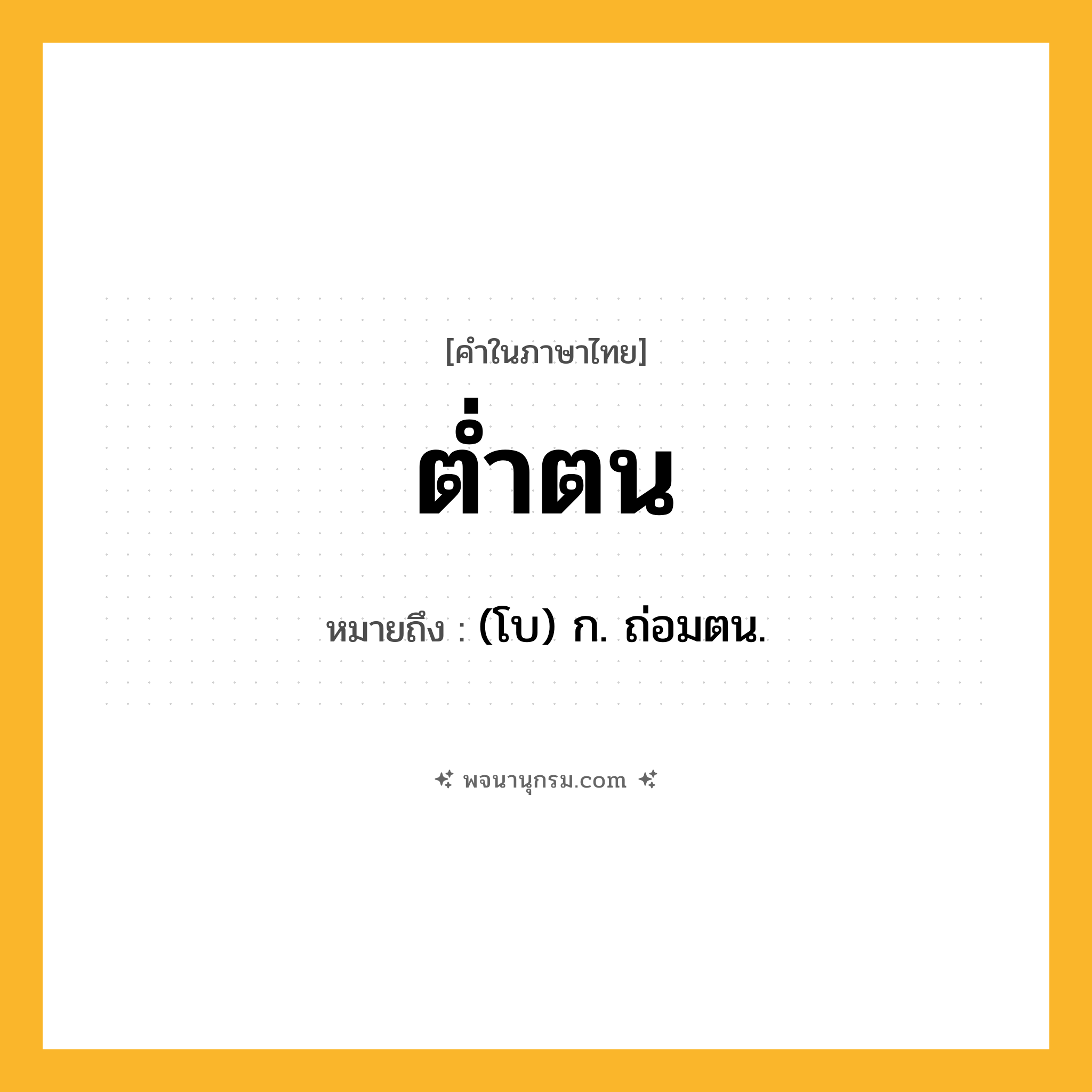 ต่ำตน ความหมาย หมายถึงอะไร?, คำในภาษาไทย ต่ำตน หมายถึง (โบ) ก. ถ่อมตน.