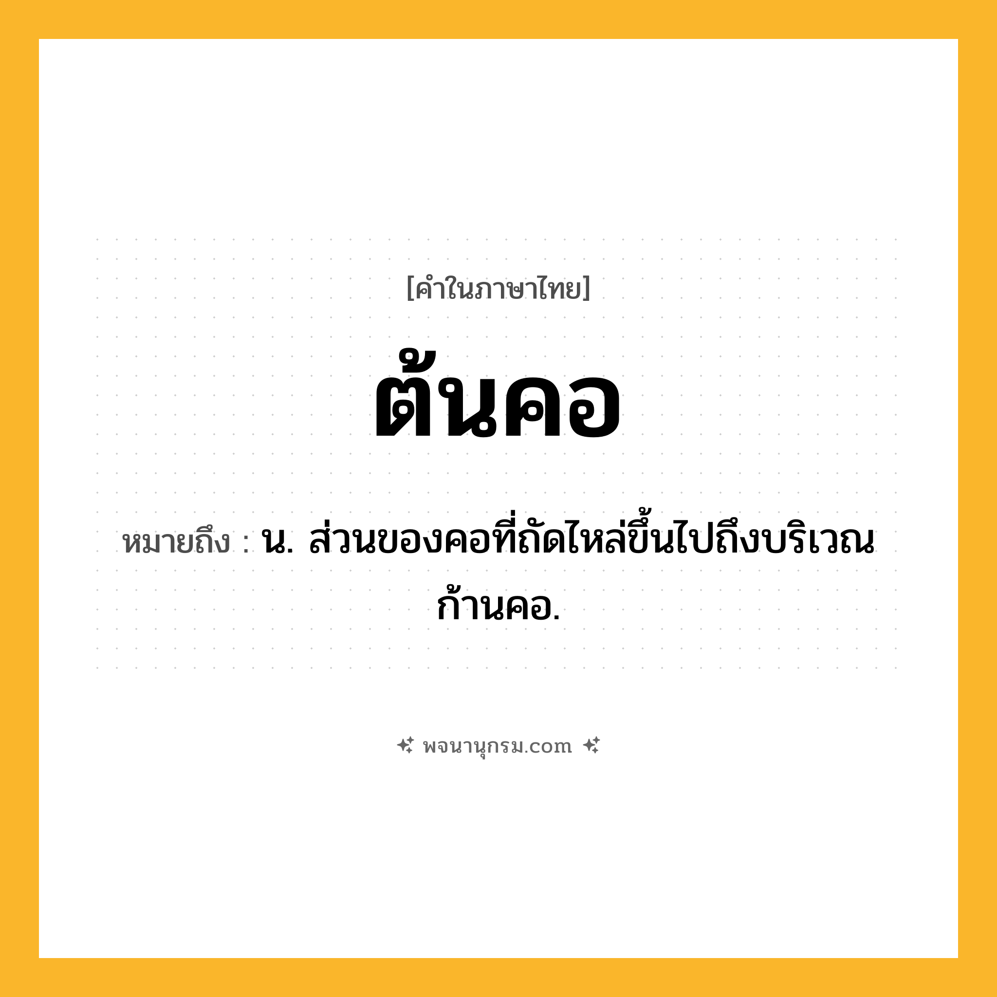 ต้นคอ ความหมาย หมายถึงอะไร?, คำในภาษาไทย ต้นคอ หมายถึง น. ส่วนของคอที่ถัดไหล่ขึ้นไปถึงบริเวณก้านคอ.