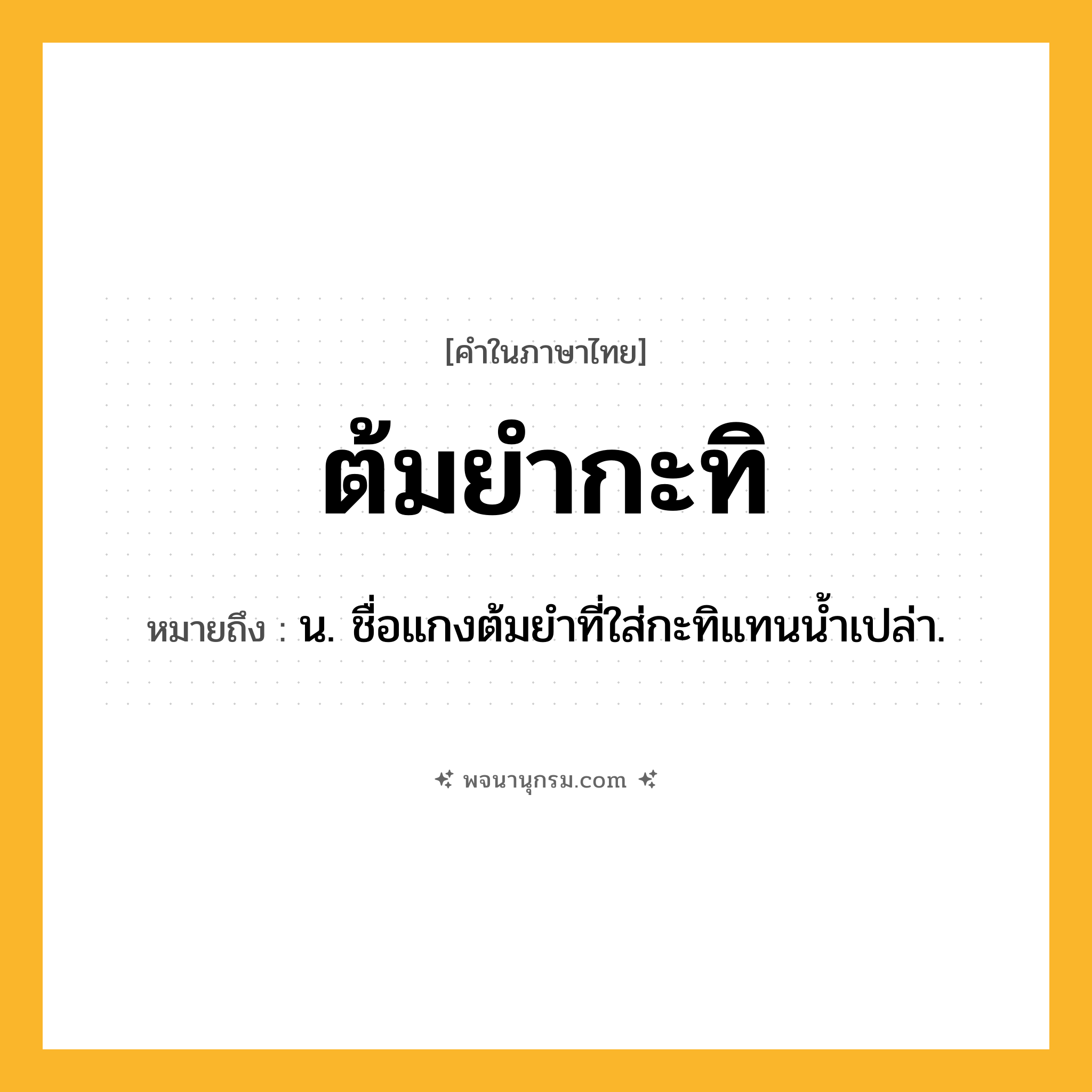 ต้มยำกะทิ ความหมาย หมายถึงอะไร?, คำในภาษาไทย ต้มยำกะทิ หมายถึง น. ชื่อแกงต้มยําที่ใส่กะทิแทนนํ้าเปล่า.