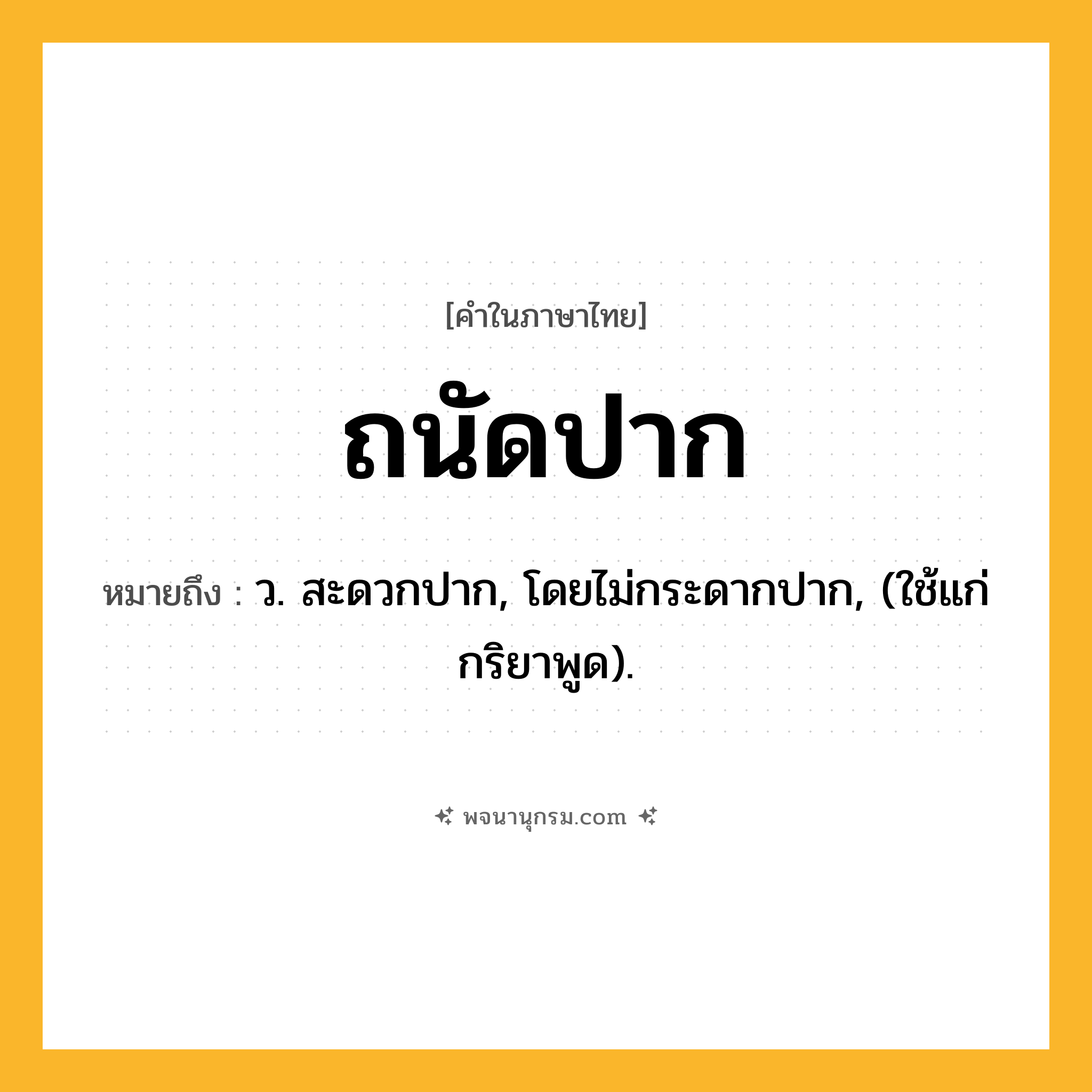ถนัดปาก ความหมาย หมายถึงอะไร?, คำในภาษาไทย ถนัดปาก หมายถึง ว. สะดวกปาก, โดยไม่กระดากปาก, (ใช้แก่กริยาพูด).