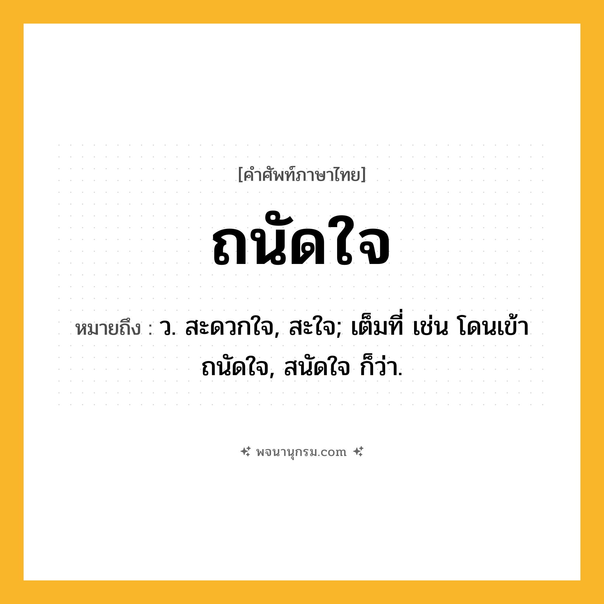 ถนัดใจ ความหมาย หมายถึงอะไร?, คำในภาษาไทย ถนัดใจ หมายถึง ว. สะดวกใจ, สะใจ; เต็มที่ เช่น โดนเข้าถนัดใจ, สนัดใจ ก็ว่า.