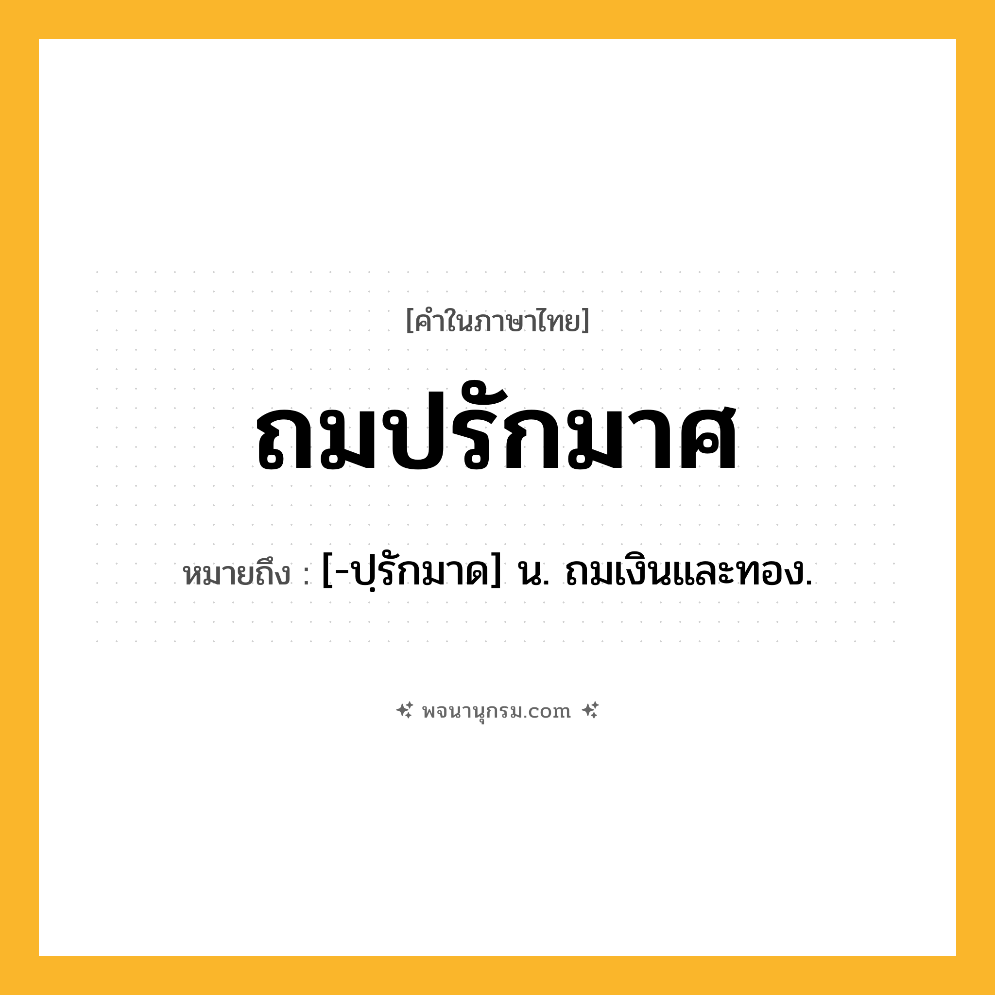 ถมปรักมาศ ความหมาย หมายถึงอะไร?, คำในภาษาไทย ถมปรักมาศ หมายถึง [-ปฺรักมาด] น. ถมเงินและทอง.