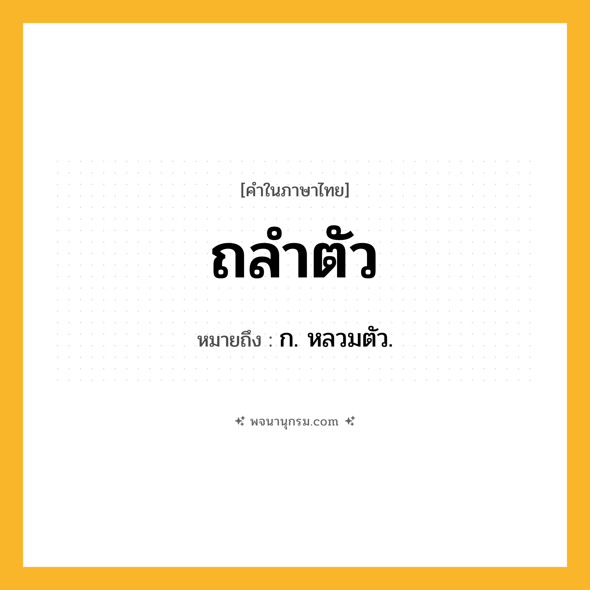 ถลำตัว ความหมาย หมายถึงอะไร?, คำในภาษาไทย ถลำตัว หมายถึง ก. หลวมตัว.