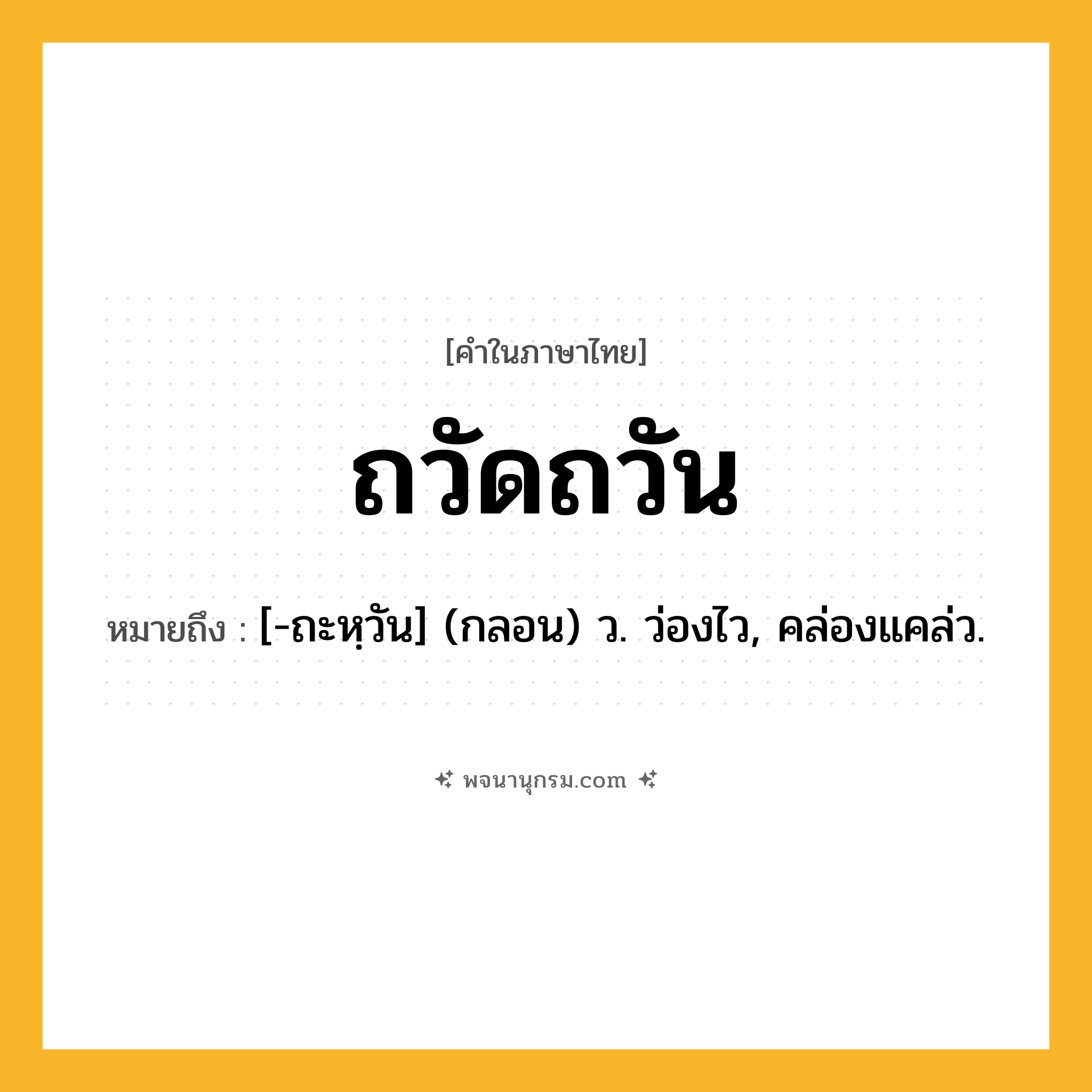 ถวัดถวัน ความหมาย หมายถึงอะไร?, คำในภาษาไทย ถวัดถวัน หมายถึง [-ถะหฺวัน] (กลอน) ว. ว่องไว, คล่องแคล่ว.