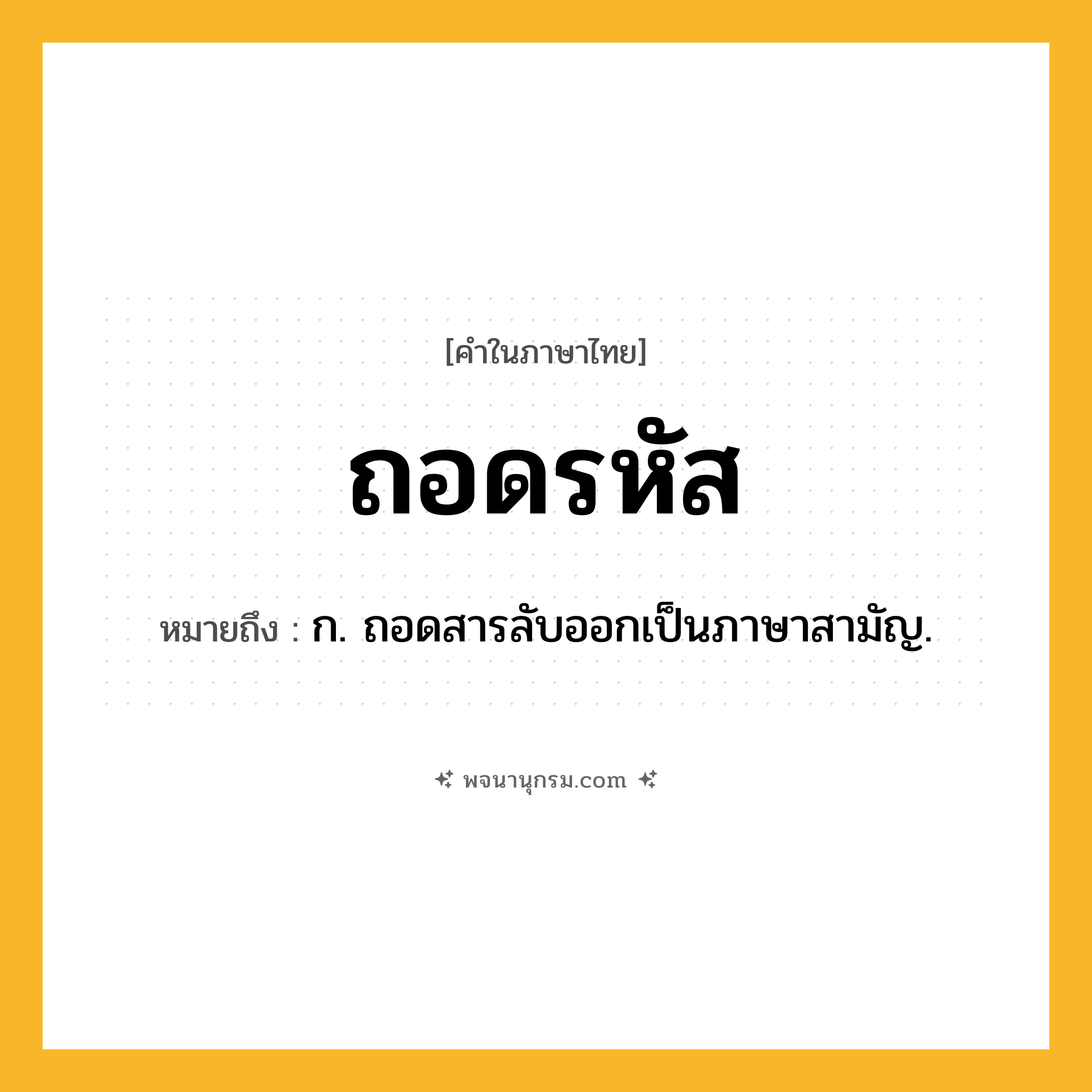 ถอดรหัส ความหมาย หมายถึงอะไร?, คำในภาษาไทย ถอดรหัส หมายถึง ก. ถอดสารลับออกเป็นภาษาสามัญ.