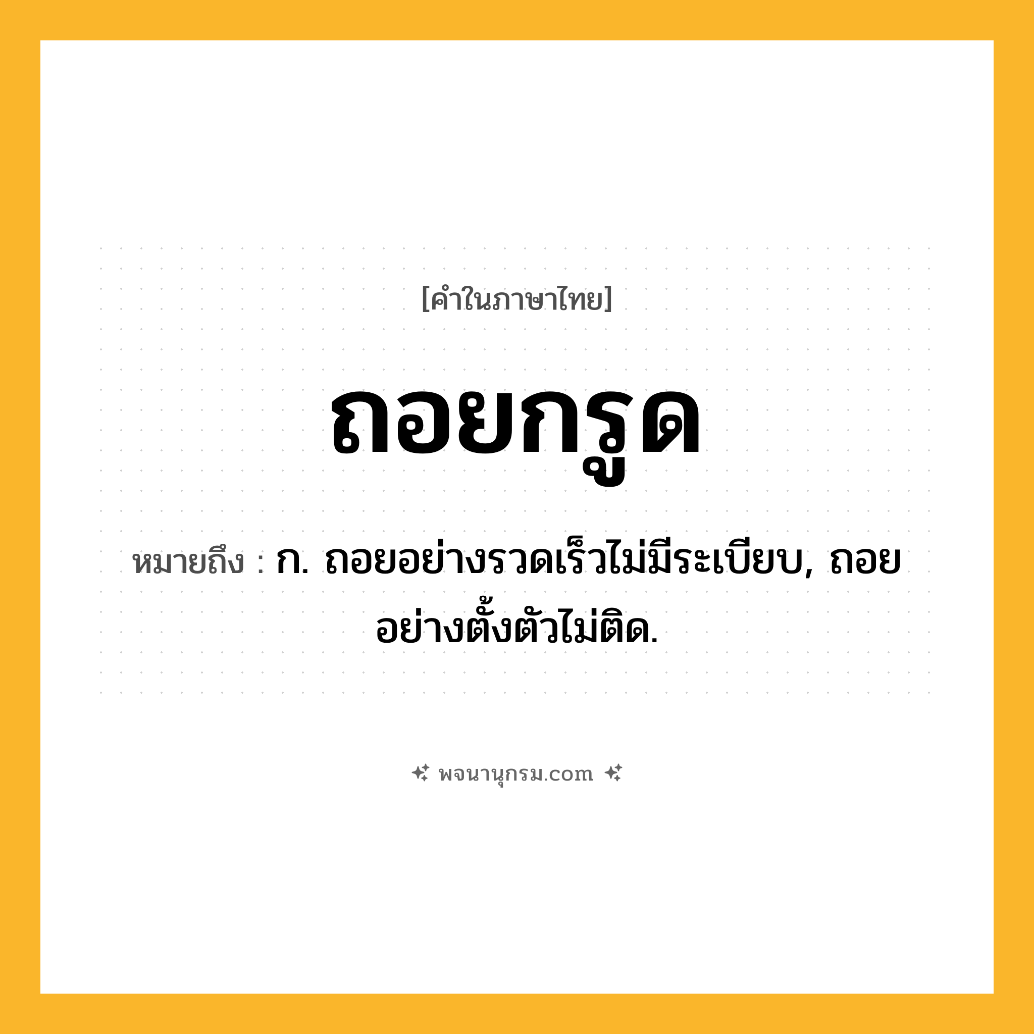 ถอยกรูด ความหมาย หมายถึงอะไร?, คำในภาษาไทย ถอยกรูด หมายถึง ก. ถอยอย่างรวดเร็วไม่มีระเบียบ, ถอยอย่างตั้งตัวไม่ติด.