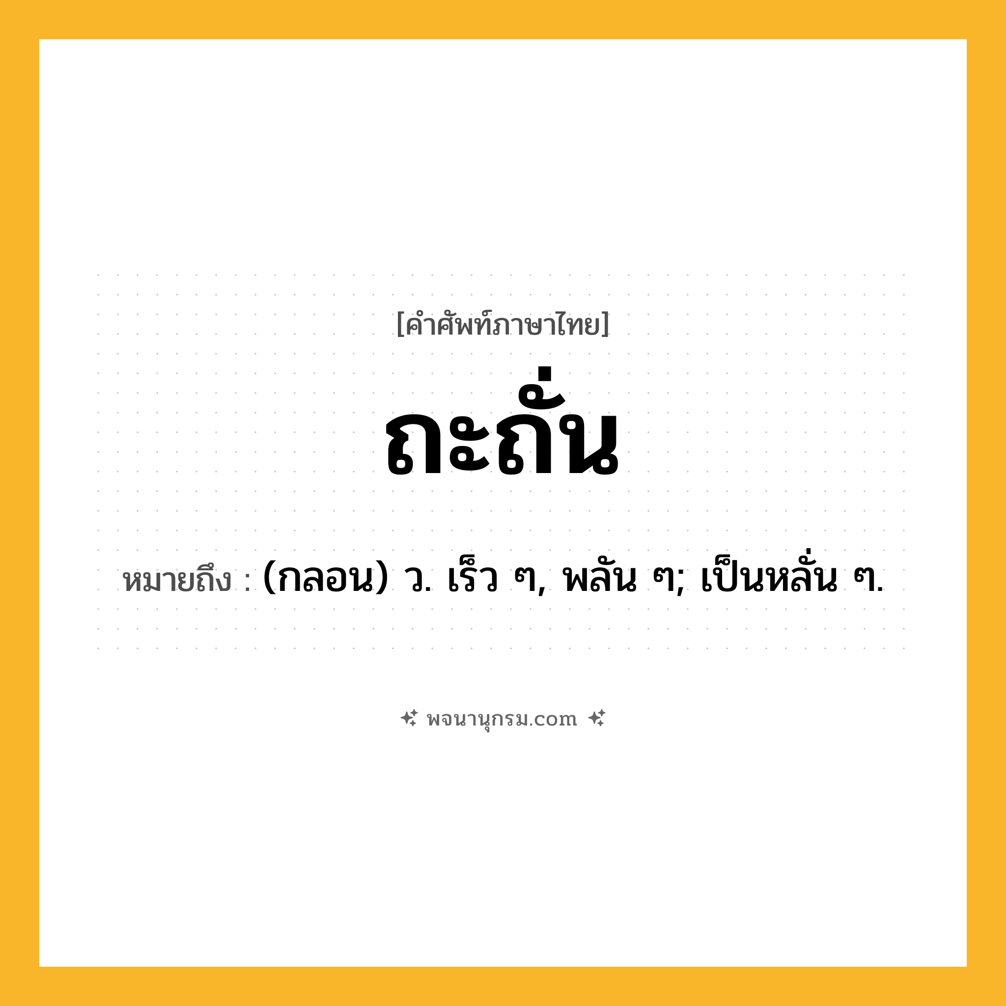 ถะถั่น ความหมาย หมายถึงอะไร?, คำในภาษาไทย ถะถั่น หมายถึง (กลอน) ว. เร็ว ๆ, พลัน ๆ; เป็นหลั่น ๆ.