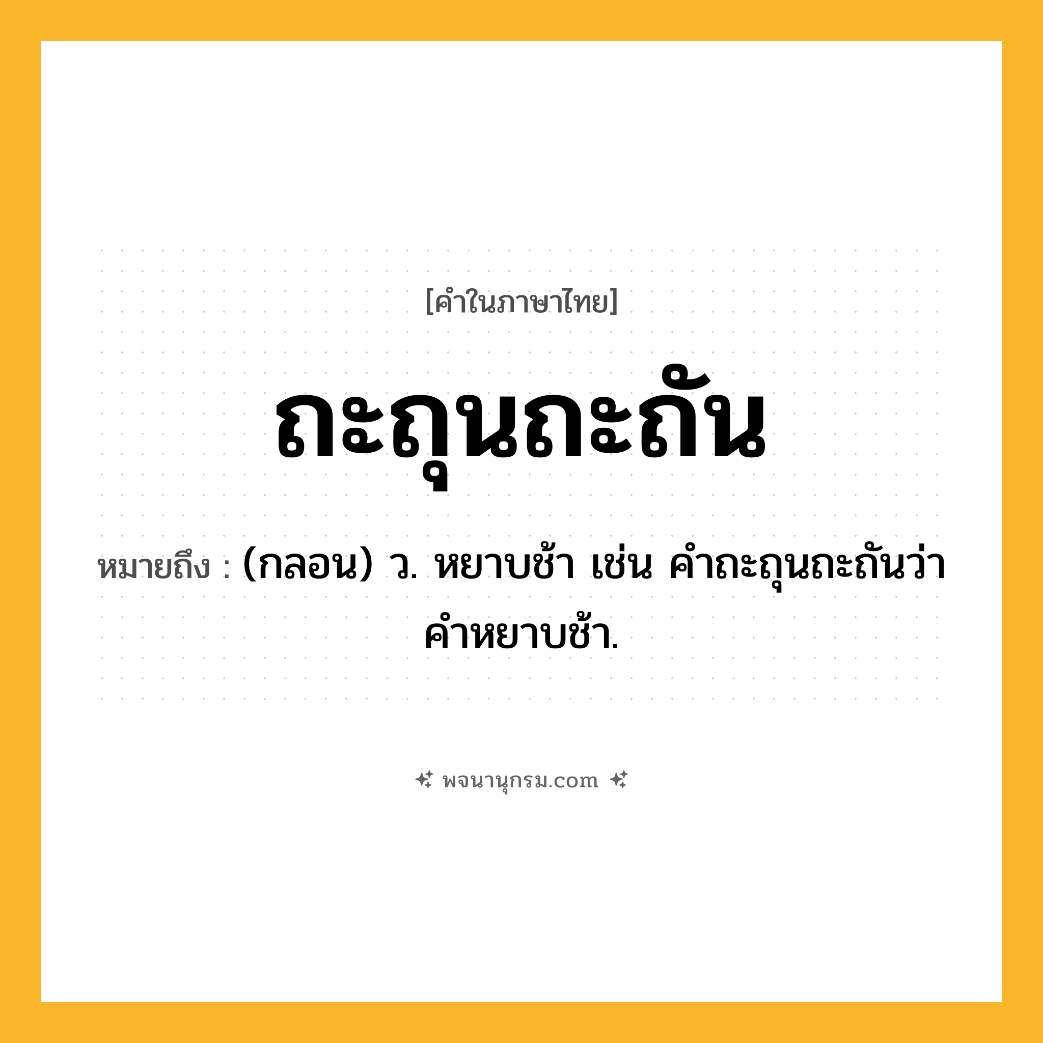 ถะถุนถะถัน ความหมาย หมายถึงอะไร?, คำในภาษาไทย ถะถุนถะถัน หมายถึง (กลอน) ว. หยาบช้า เช่น คําถะถุนถะถันว่า คําหยาบช้า.