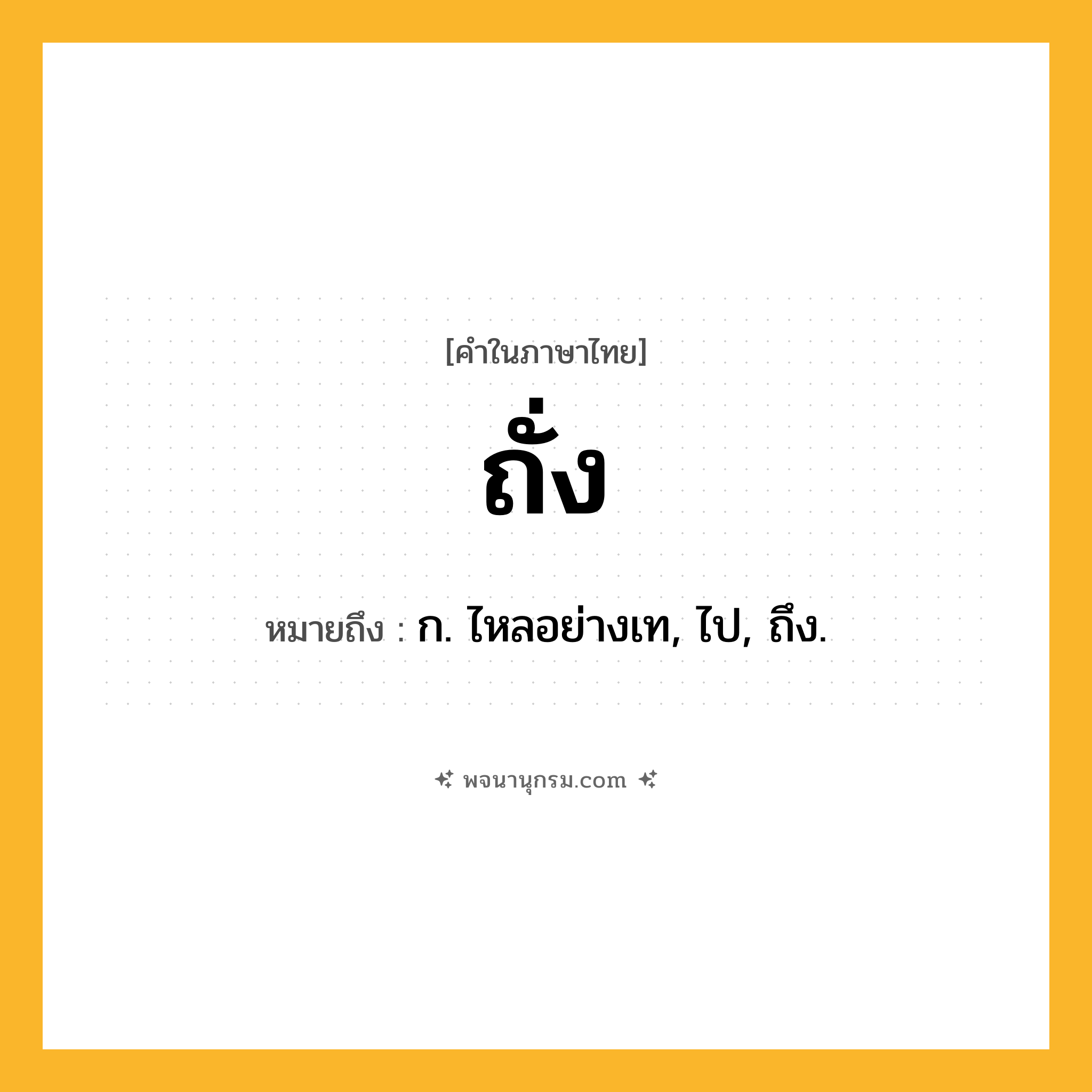 ถั่ง ความหมาย หมายถึงอะไร?, คำในภาษาไทย ถั่ง หมายถึง ก. ไหลอย่างเท, ไป, ถึง.