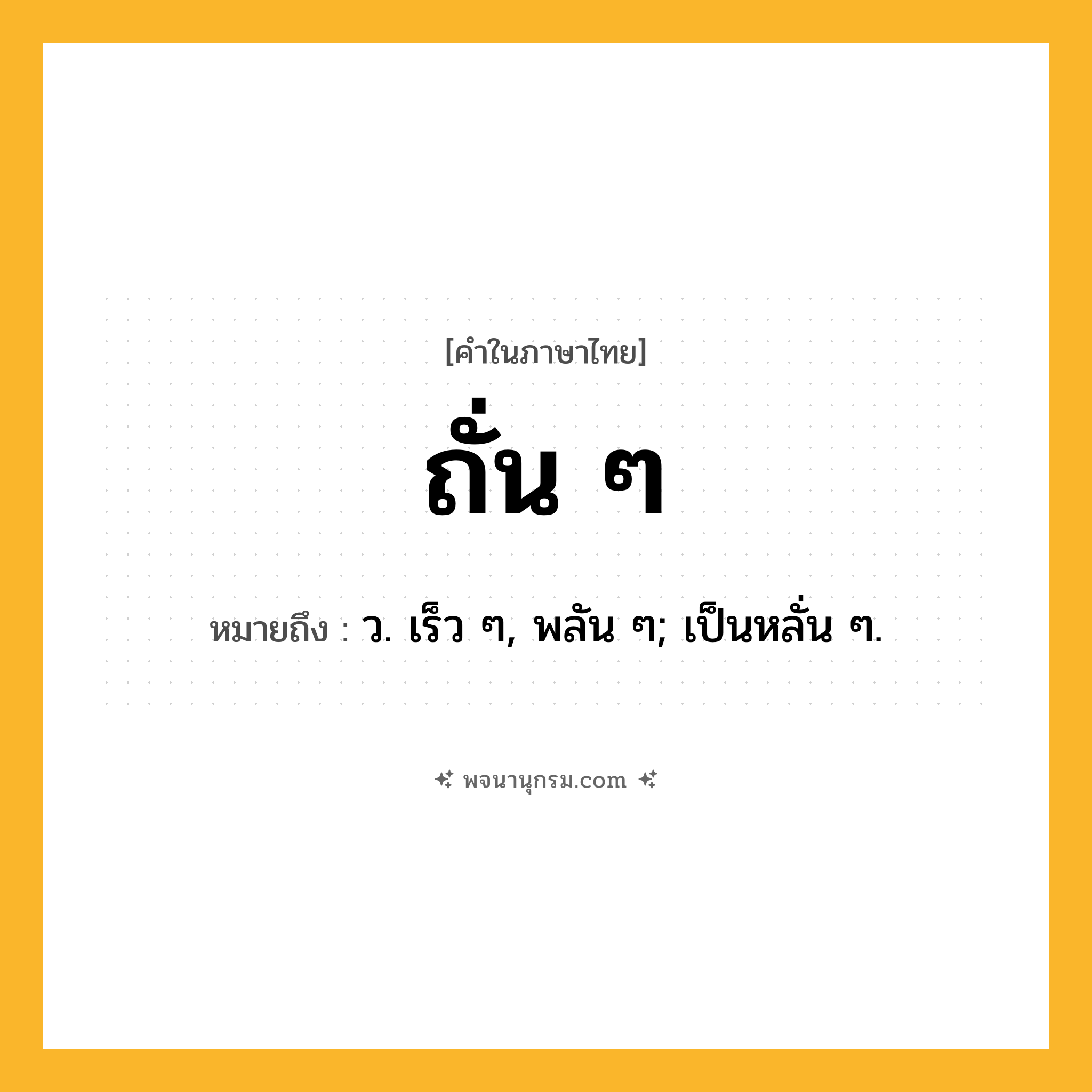 ถั่น ๆ ความหมาย หมายถึงอะไร?, คำในภาษาไทย ถั่น ๆ หมายถึง ว. เร็ว ๆ, พลัน ๆ; เป็นหลั่น ๆ.