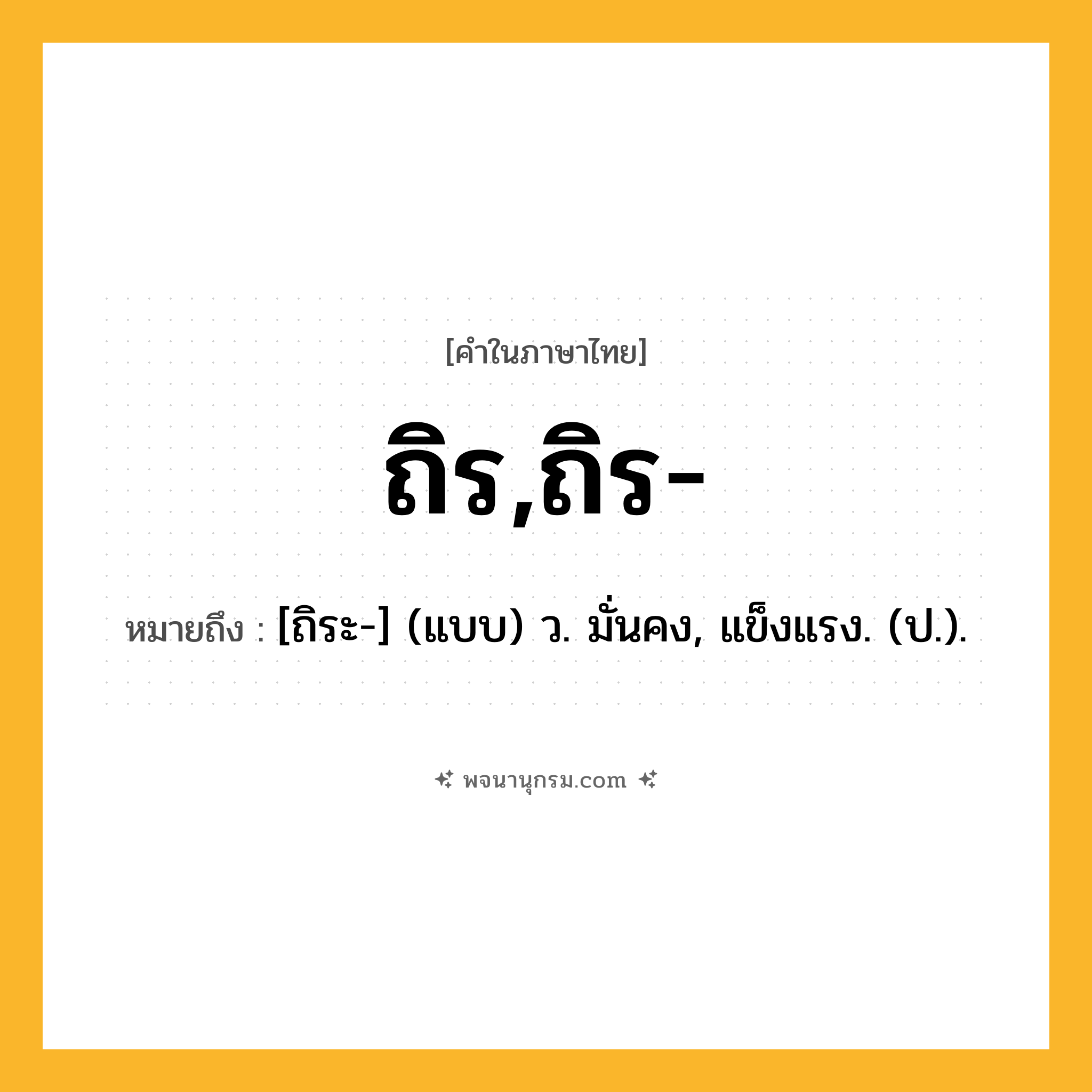 ถิร,ถิร- ความหมาย หมายถึงอะไร?, คำในภาษาไทย ถิร,ถิร- หมายถึง [ถิระ-] (แบบ) ว. มั่นคง, แข็งแรง. (ป.).