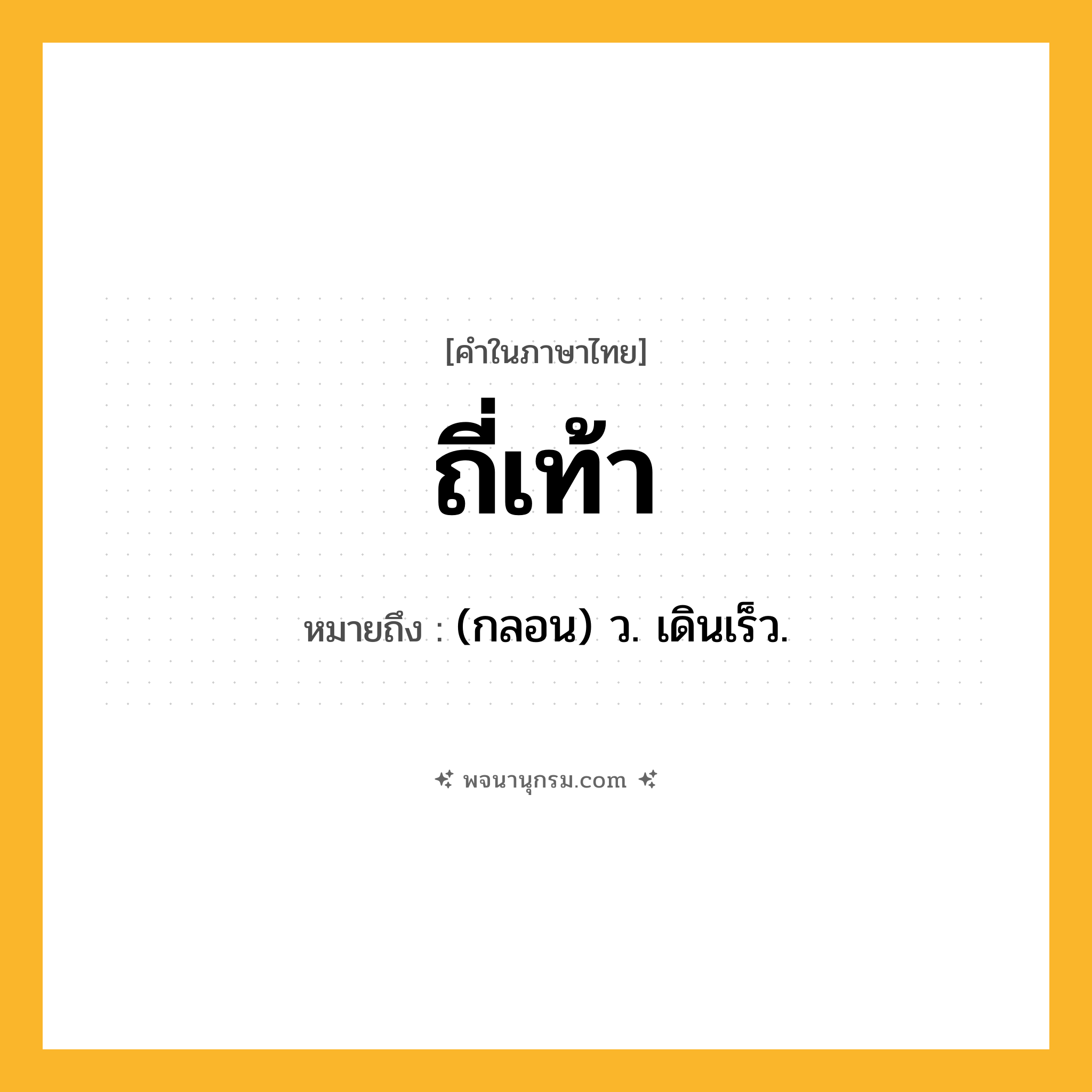 ถี่เท้า ความหมาย หมายถึงอะไร?, คำในภาษาไทย ถี่เท้า หมายถึง (กลอน) ว. เดินเร็ว.