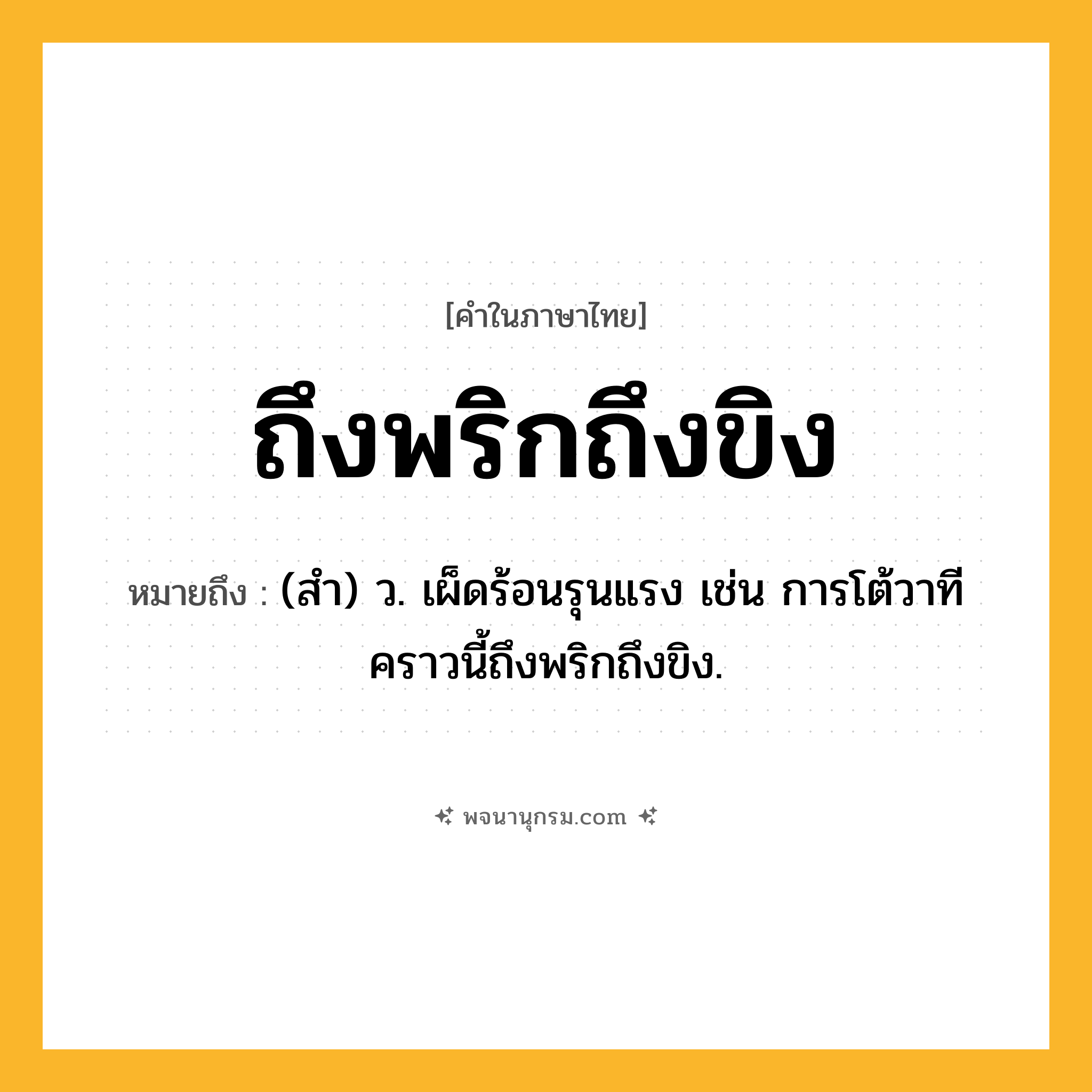 ถึงพริกถึงขิง ความหมาย หมายถึงอะไร?, คำในภาษาไทย ถึงพริกถึงขิง หมายถึง (สำ) ว. เผ็ดร้อนรุนแรง เช่น การโต้วาทีคราวนี้ถึงพริกถึงขิง.