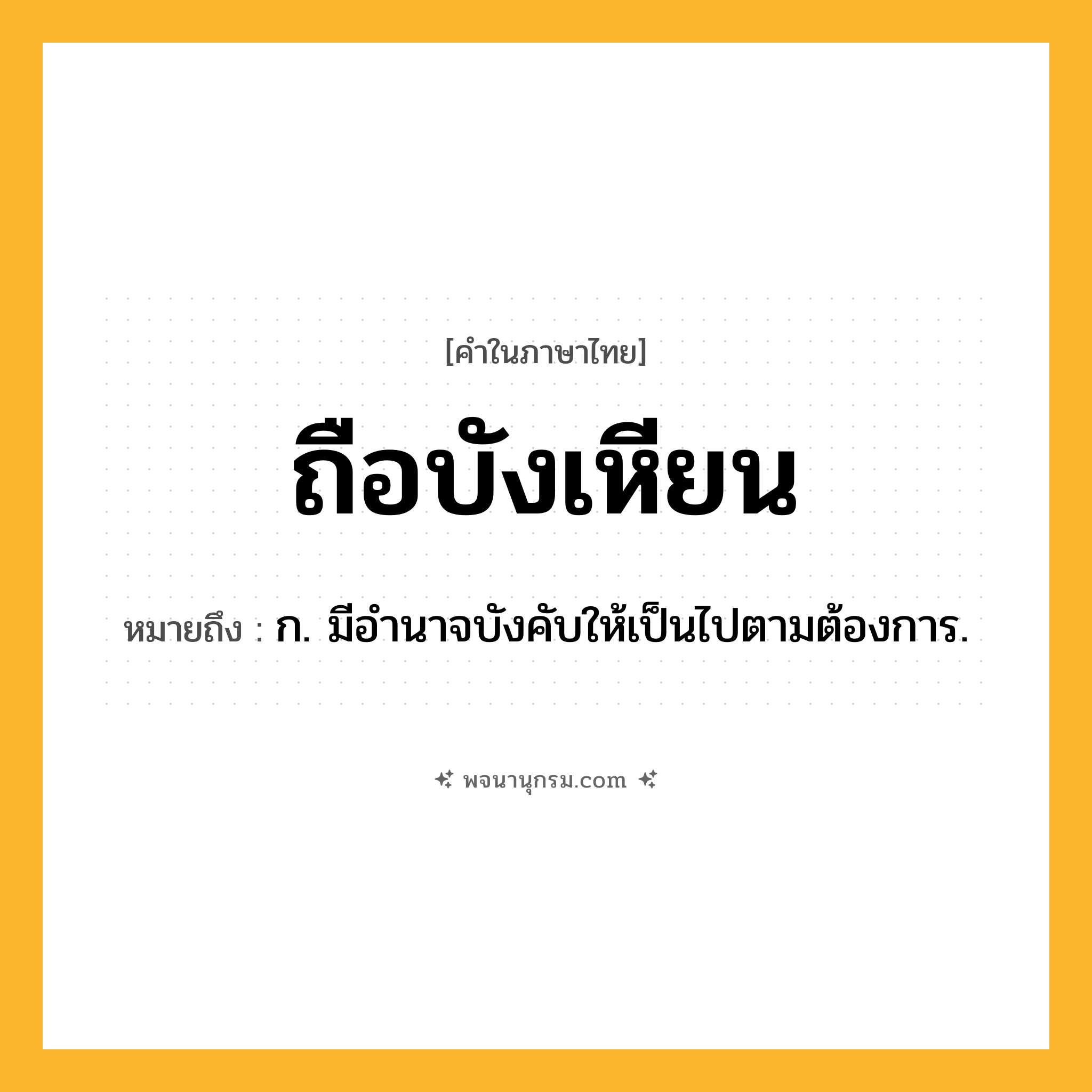 ถือบังเหียน ความหมาย หมายถึงอะไร?, คำในภาษาไทย ถือบังเหียน หมายถึง ก. มีอํานาจบังคับให้เป็นไปตามต้องการ.