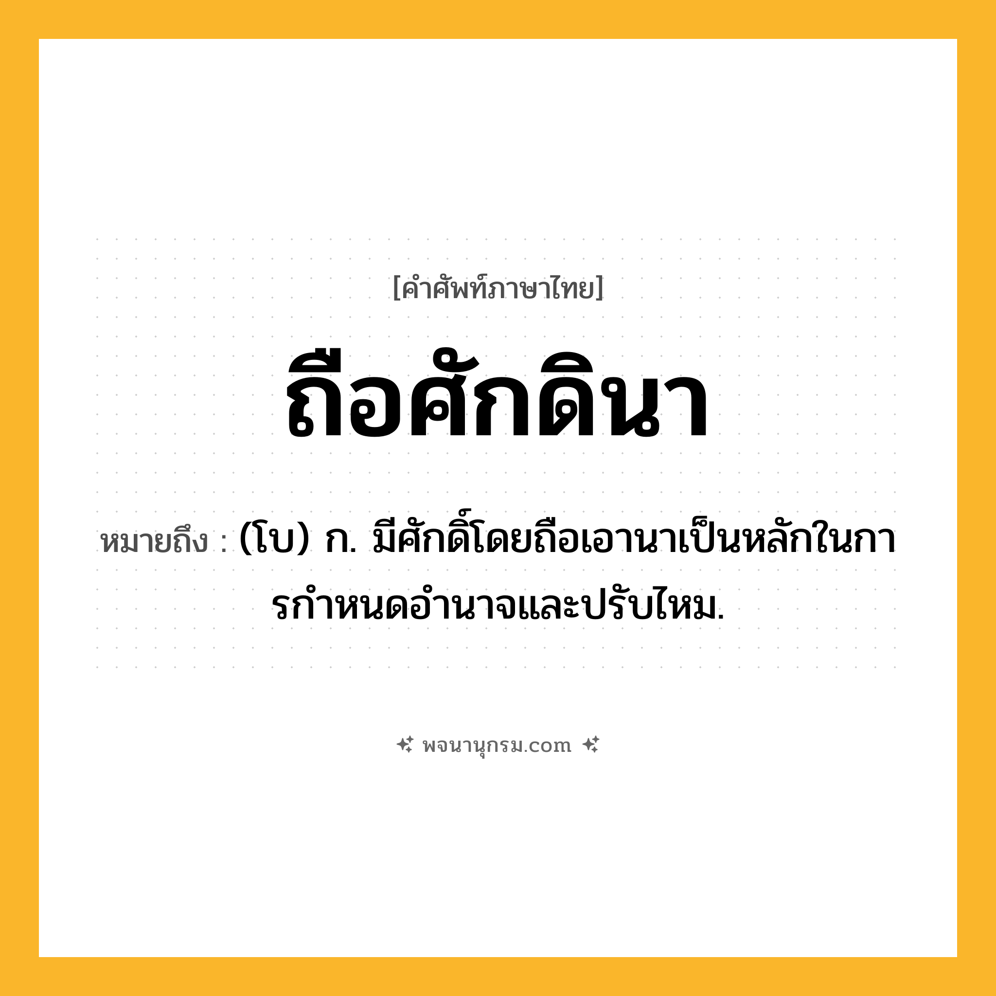 ถือศักดินา ความหมาย หมายถึงอะไร?, คำในภาษาไทย ถือศักดินา หมายถึง (โบ) ก. มีศักดิ์โดยถือเอานาเป็นหลักในการกําหนดอํานาจและปรับไหม.