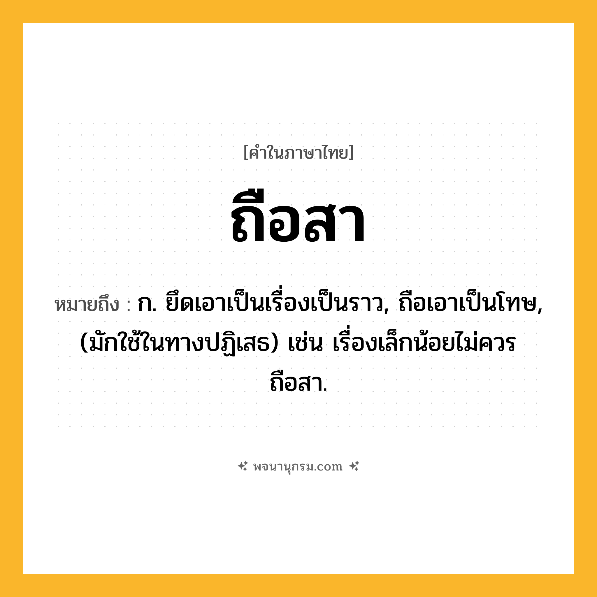 ถือสา ความหมาย หมายถึงอะไร?, คำในภาษาไทย ถือสา หมายถึง ก. ยึดเอาเป็นเรื่องเป็นราว, ถือเอาเป็นโทษ, (มักใช้ในทางปฏิเสธ) เช่น เรื่องเล็กน้อยไม่ควรถือสา.