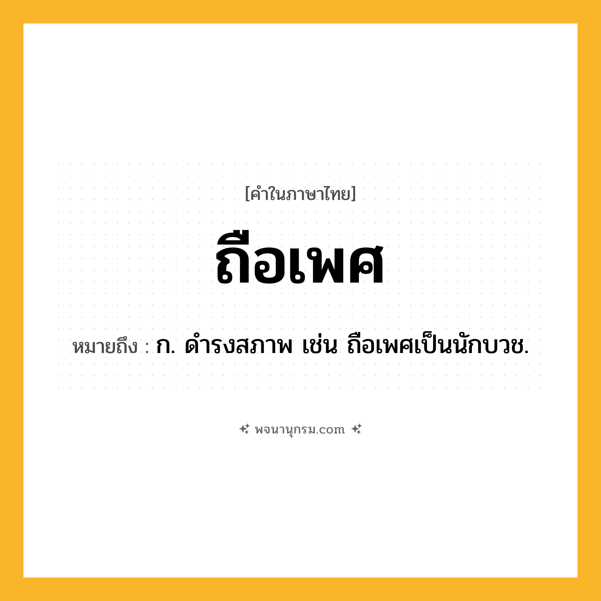 ถือเพศ ความหมาย หมายถึงอะไร?, คำในภาษาไทย ถือเพศ หมายถึง ก. ดำรงสภาพ เช่น ถือเพศเป็นนักบวช.