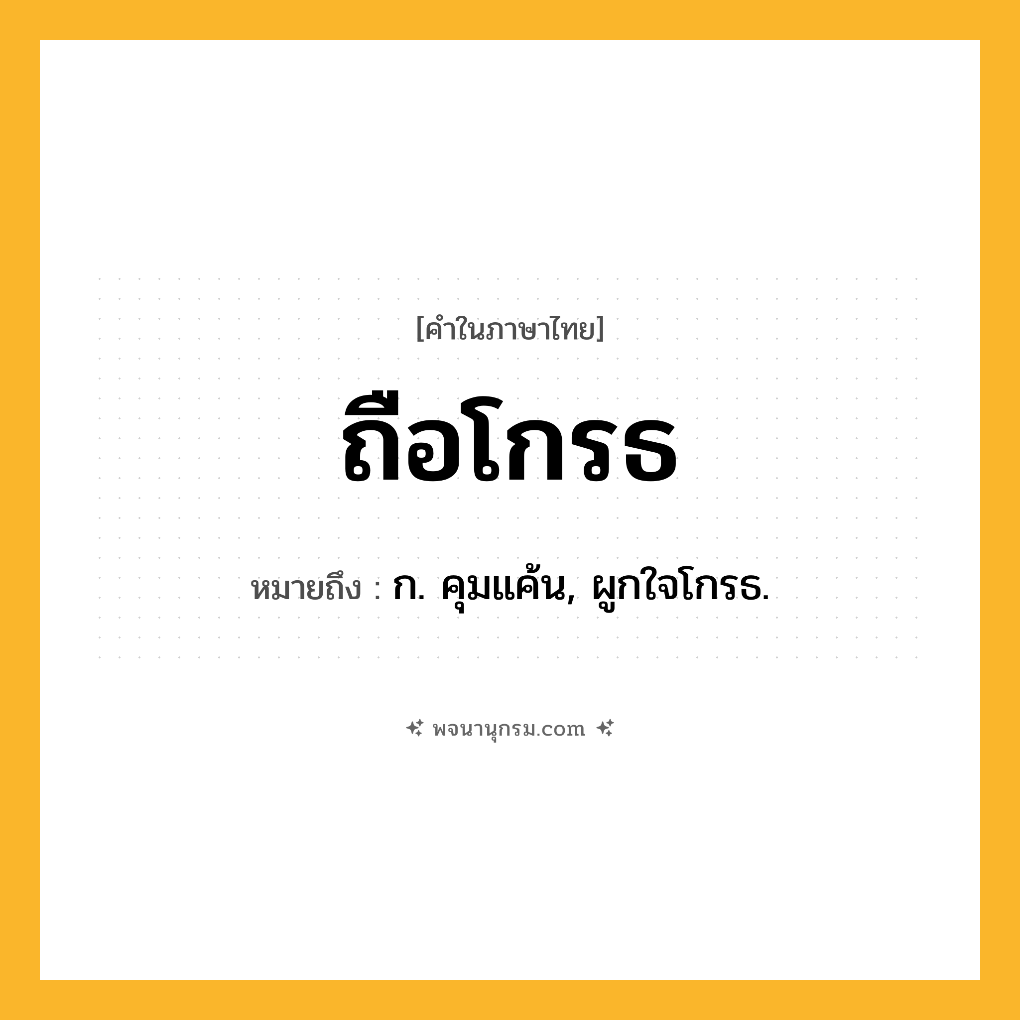 ถือโกรธ ความหมาย หมายถึงอะไร?, คำในภาษาไทย ถือโกรธ หมายถึง ก. คุมแค้น, ผูกใจโกรธ.