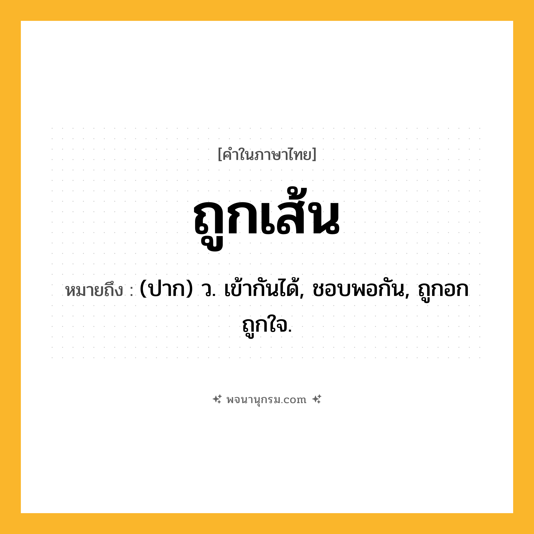 ถูกเส้น ความหมาย หมายถึงอะไร?, คำในภาษาไทย ถูกเส้น หมายถึง (ปาก) ว. เข้ากันได้, ชอบพอกัน, ถูกอกถูกใจ.